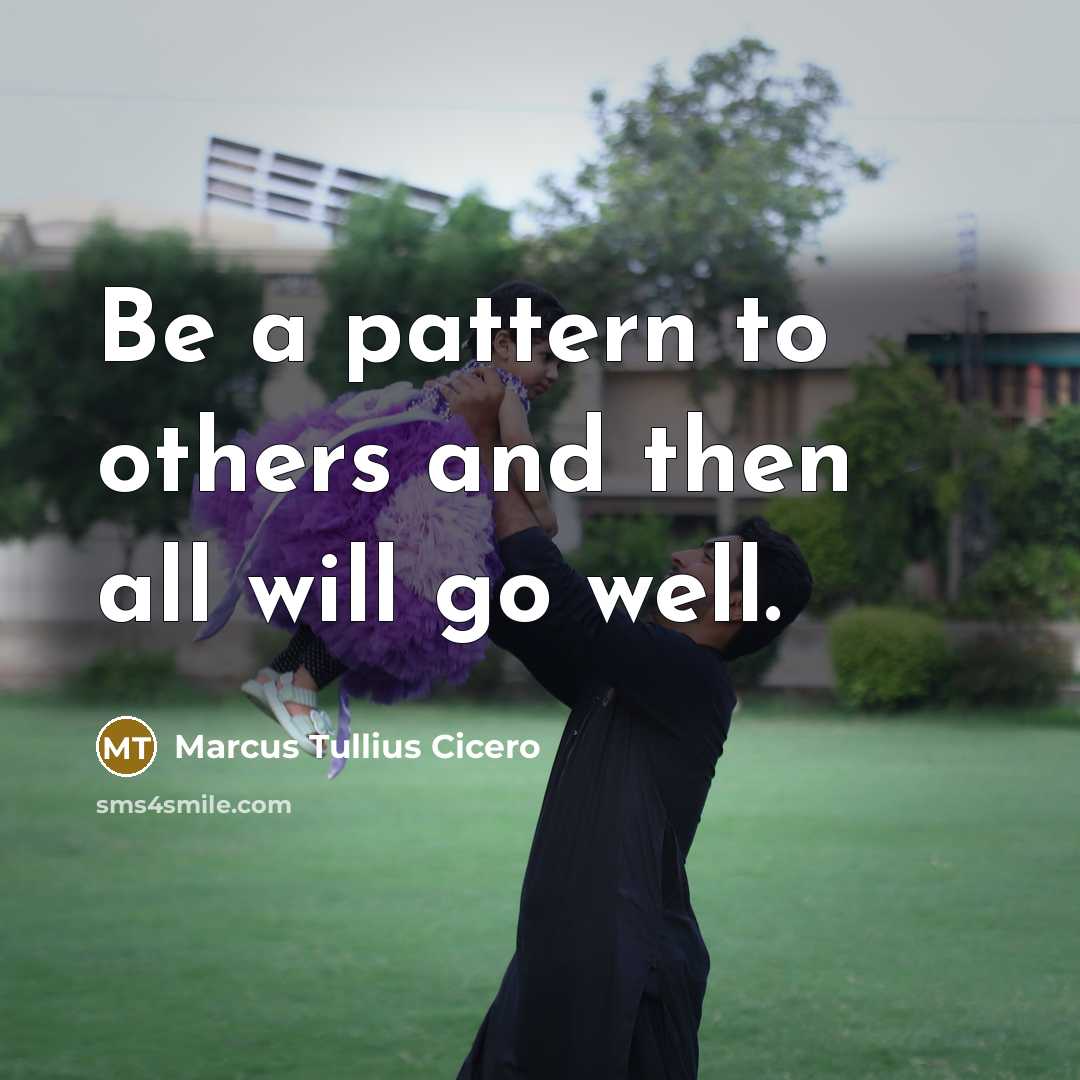 “Be a pattern to others and then all will go well.” quote by Marcus Tullius Cicero