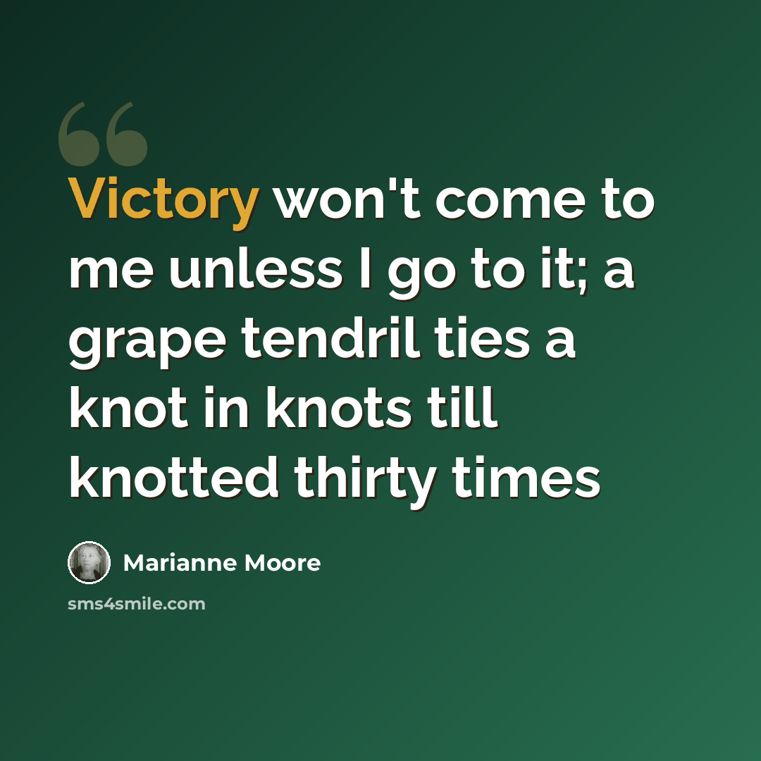 “Victory won't come to me unless I go to it; a grape tendril ties a knot in knots till knotted thirty times” quote by Marianne Moore