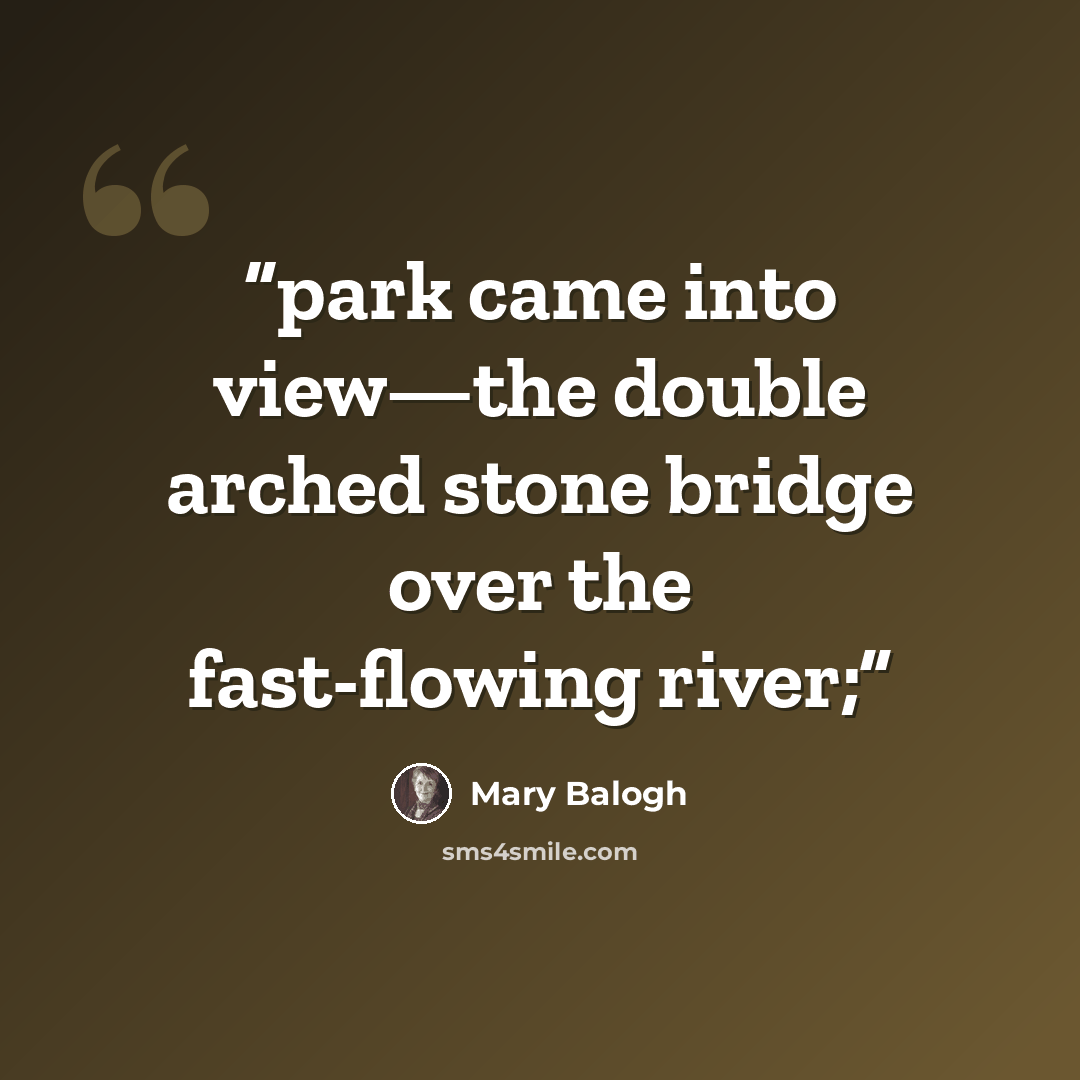 “park came into view—the double arched stone bridge over the fast-flowing river;” quote by Mary Balogh