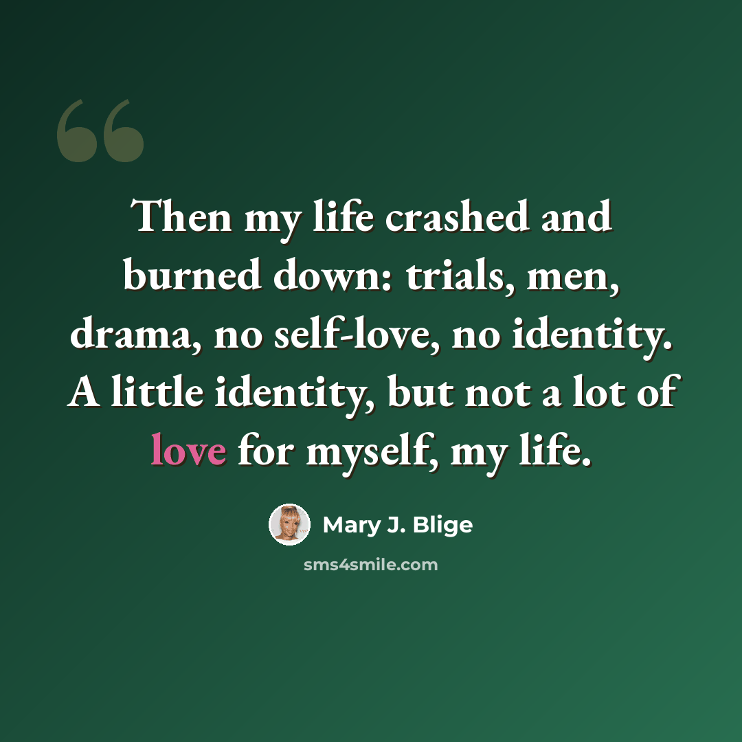 “Then my life crashed and burned down: trials, men, drama, no self-love, no identity. A little identity, but not a lot of love for myself, my life.” quote by Mary J. Blige