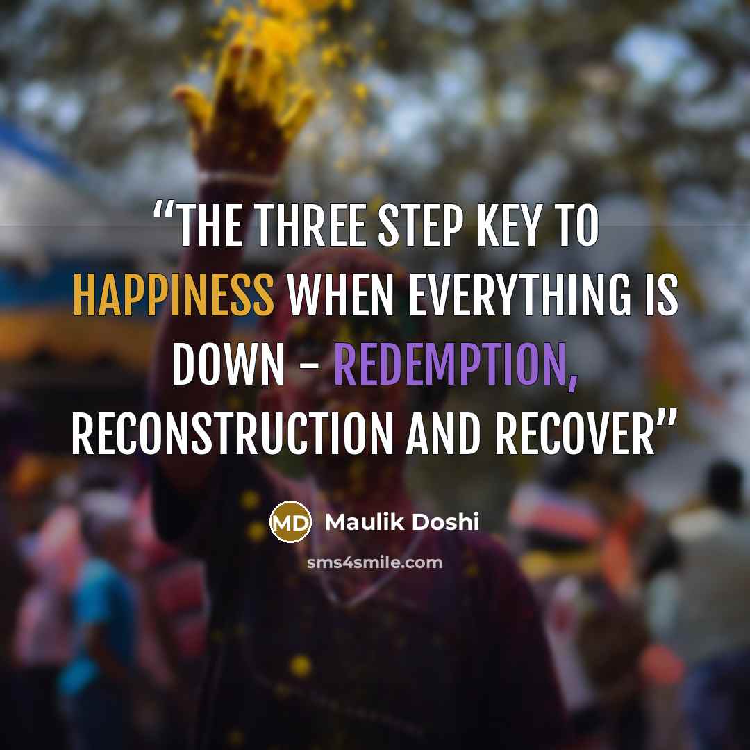 “The three step key to happiness when everything is down - Redemption, Reconstruction and Recover” quote by Maulik Doshi