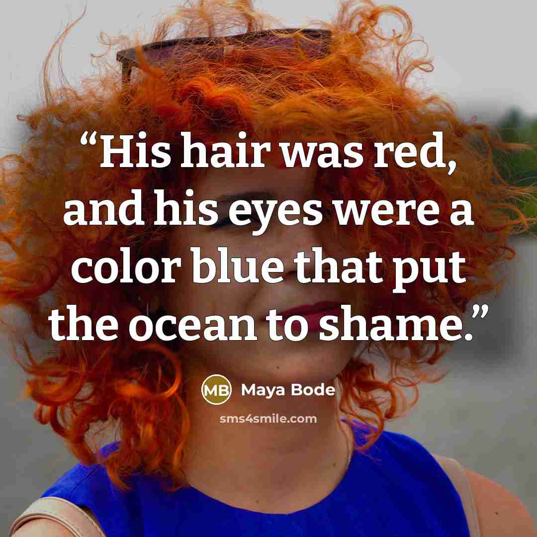 “His hair was red, and his eyes were a color blue that put the ocean to shame.” quote by Maya Bode