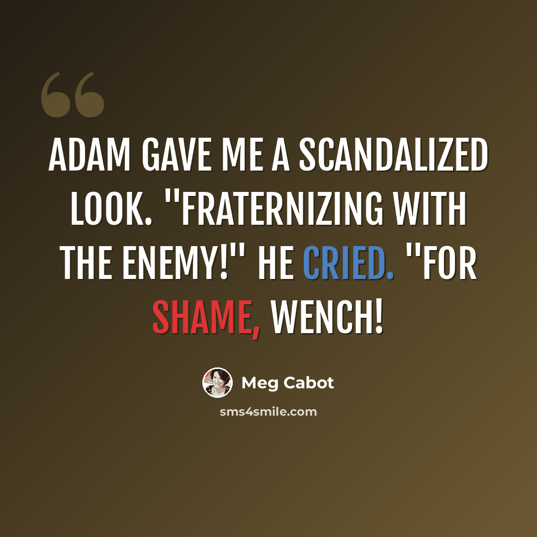 “Adam gave me a scandalized look. "Fraternizing with the enemy!" he cried. "For shame, wench!” quote by Meg Cabot