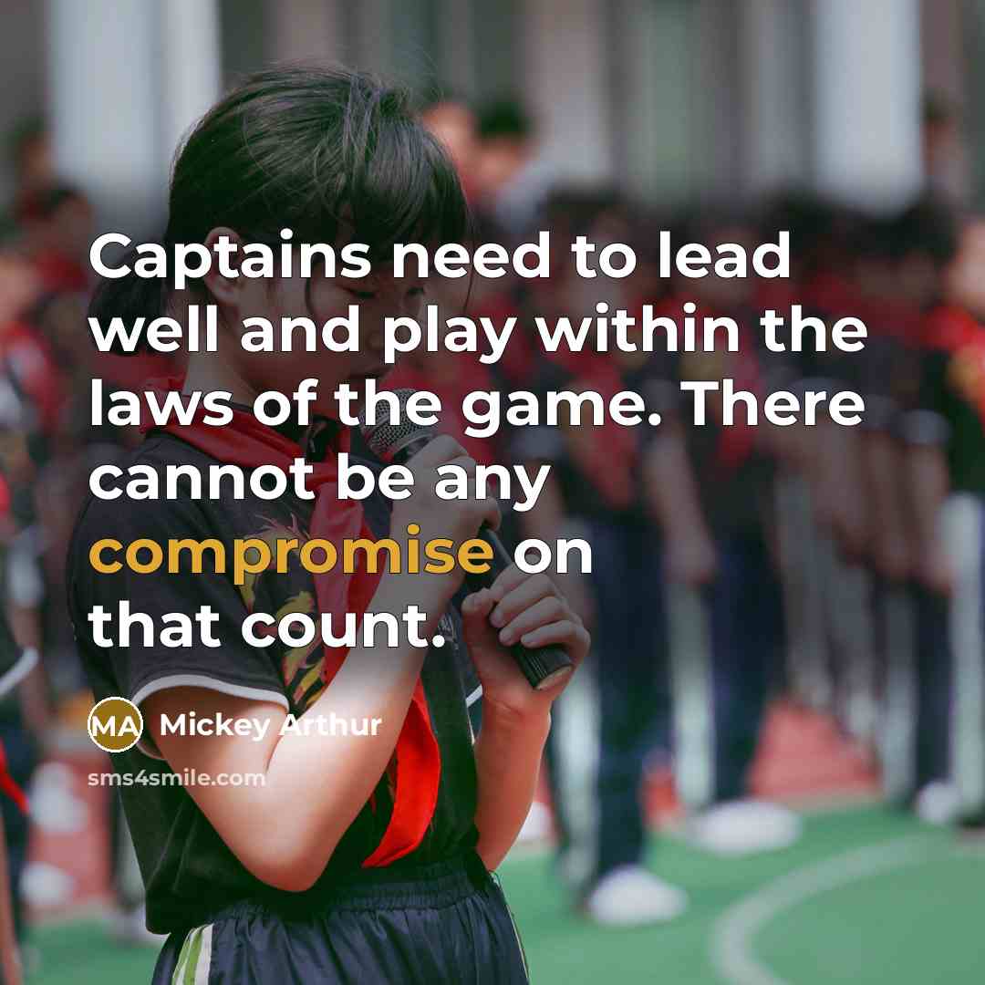 “Captains need to lead well and play within the laws of the game. There cannot be any compromise on that count.” quote by Mickey Arthur