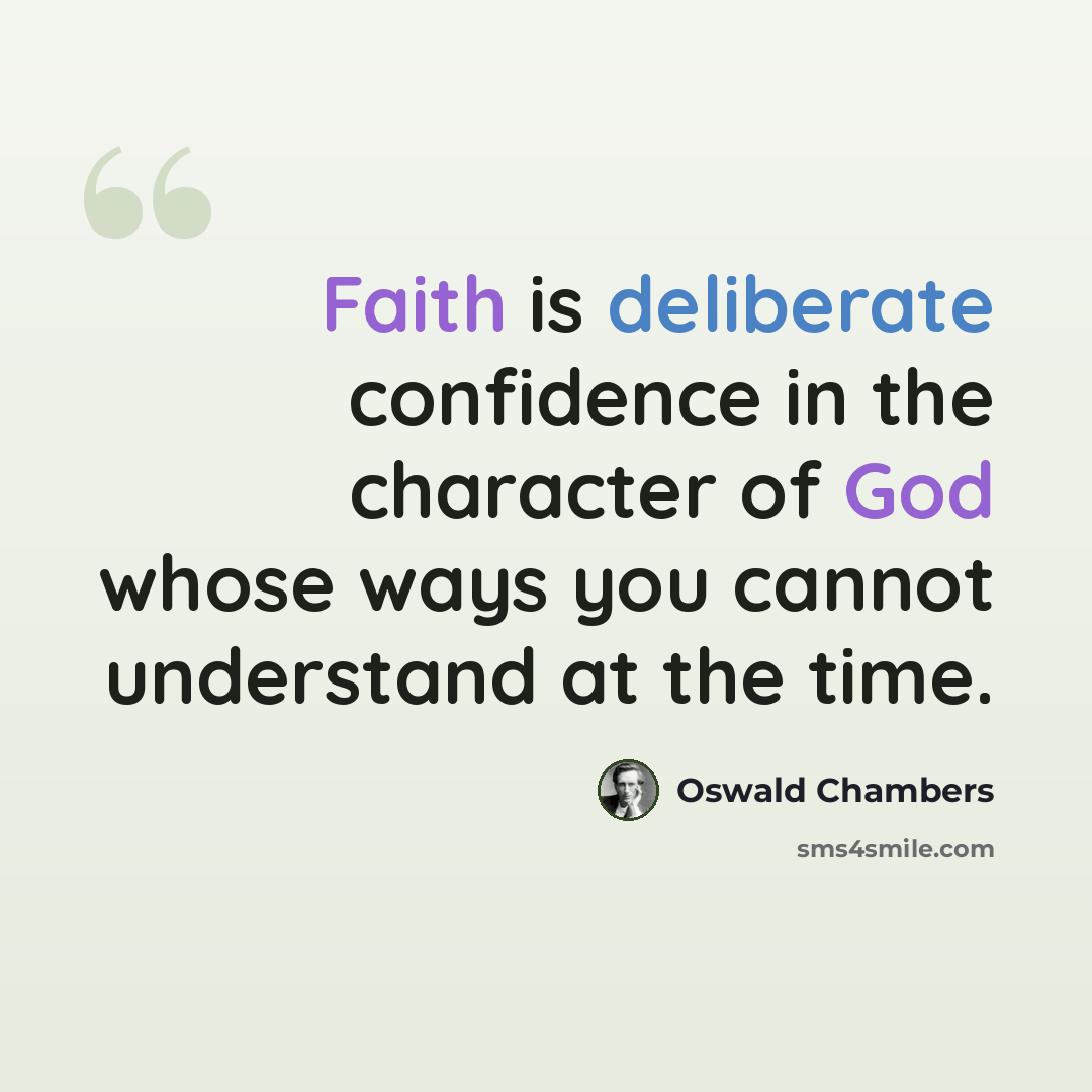 “Faith is deliberate confidence in the character of God whose ways you cannot understand at the time.” quote by Oswald Chambers