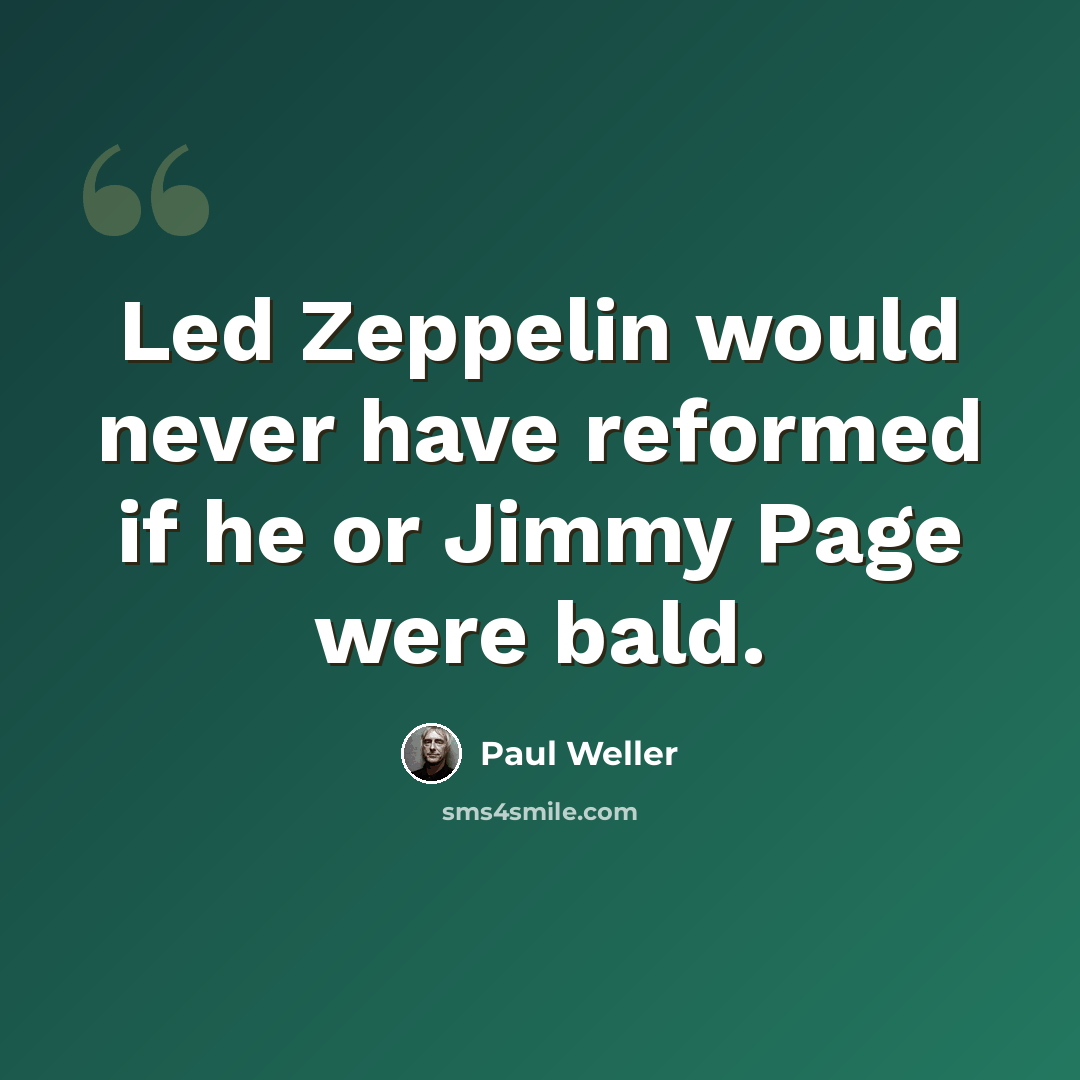 “Led Zeppelin would never have reformed if he or Jimmy Page were bald.” quote by Paul Weller