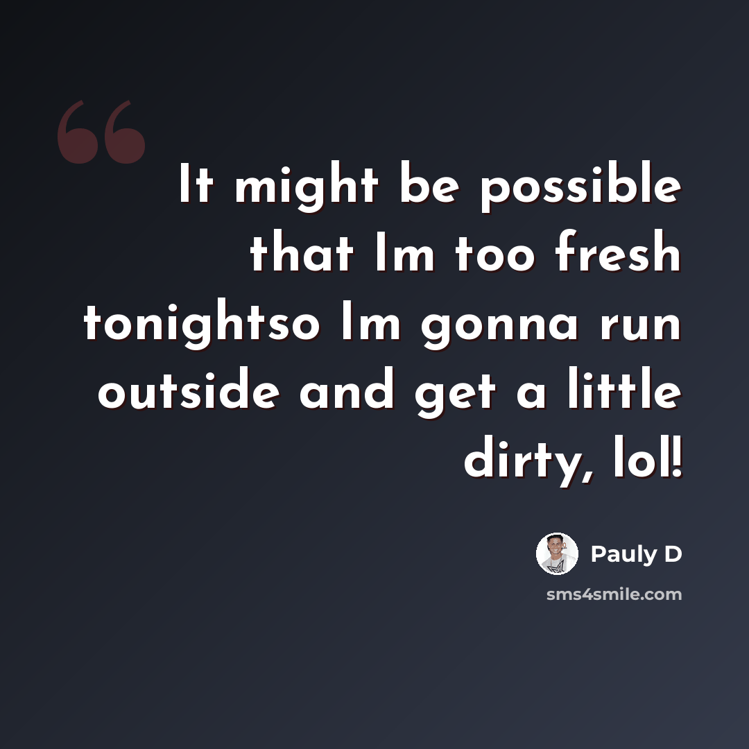 “It might be possible that Im too fresh tonightso Im gonna run outside and get a little dirty, lol!” quote by Pauly D