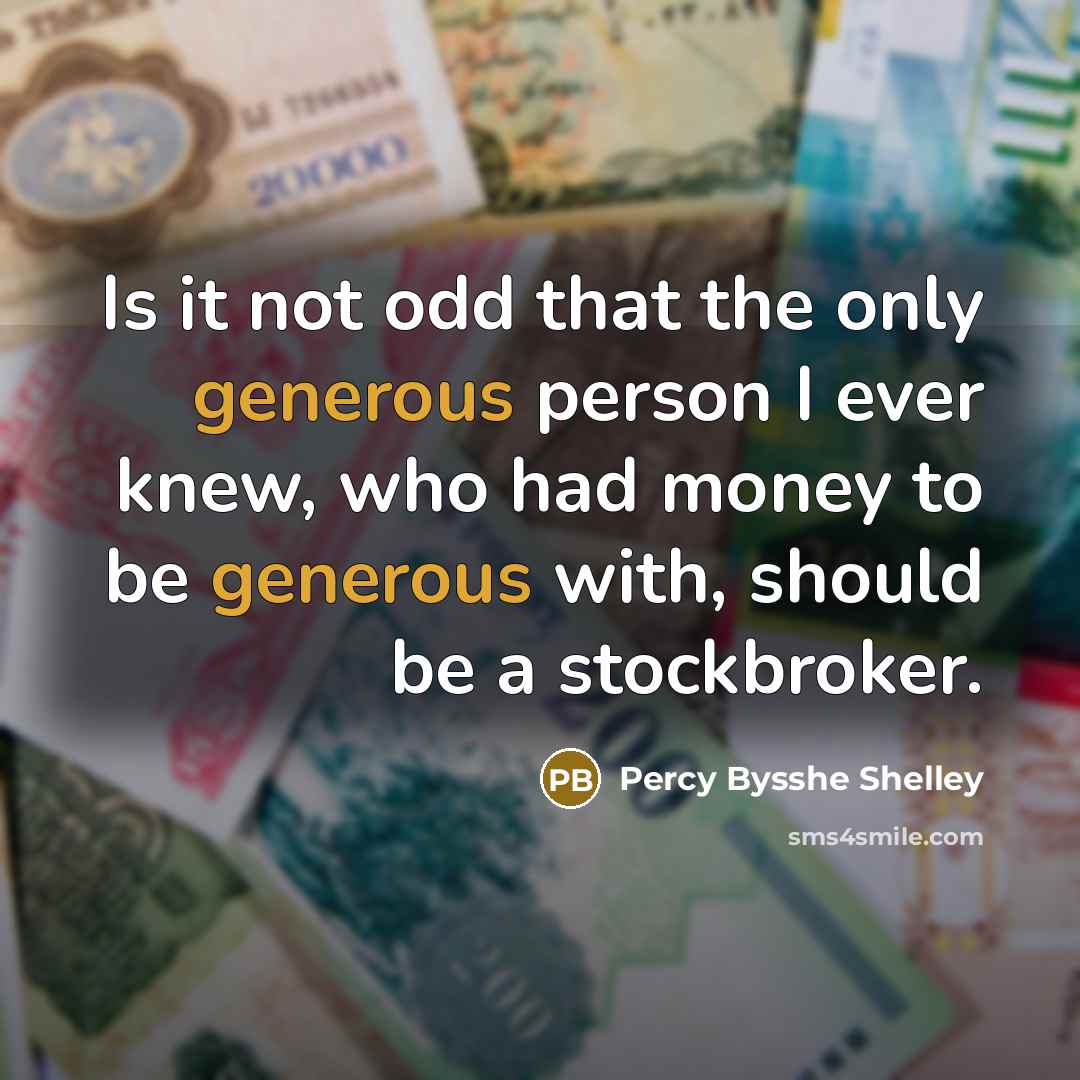 “Is it not odd that the only generous person I ever knew, who had money to be generous with, should be a stockbroker.” quote by Percy Bysshe Shelley