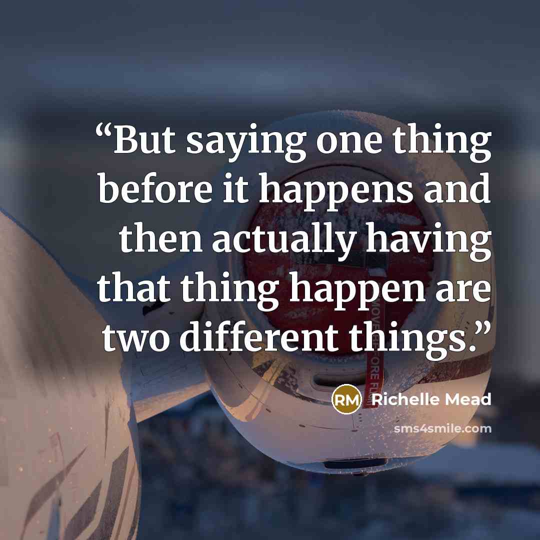 “But saying one thing before it happens and then actually having that thing happen are two different things.” quote by Richelle Mead
