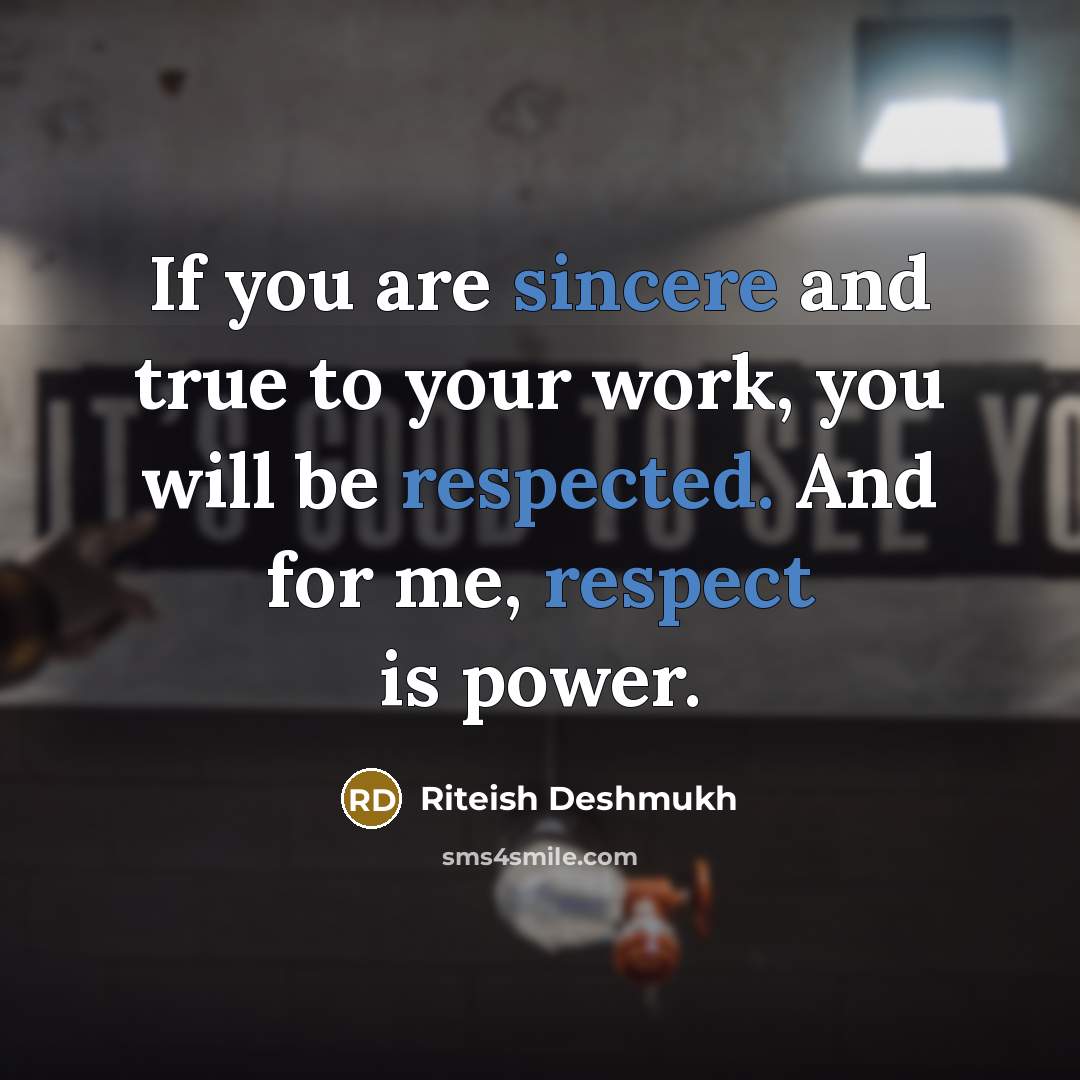 “If you are sincere and true to your work, you will be respected. And for me, respect is power.” quote by Riteish Deshmukh