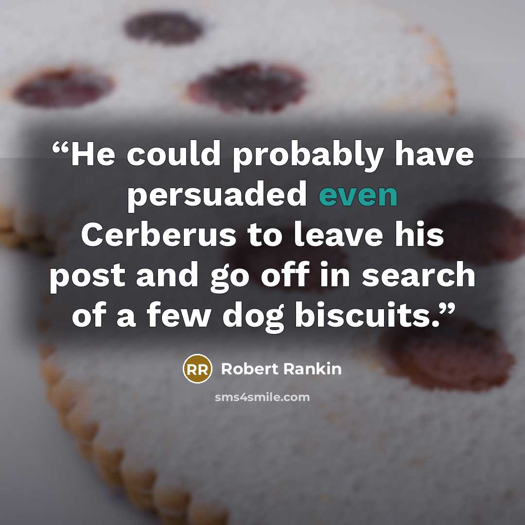 “He could probably have persuaded even Cerberus to leave his post and go off in search of a few dog biscuits.” quote by Robert Rankin
