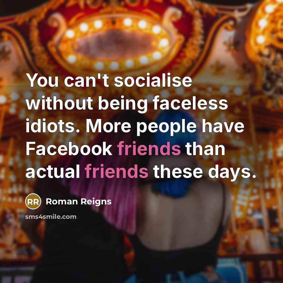 “You can't socialise without being faceless idiots. More people have Facebook friends than actual friends these days.” quote by Roman Reigns