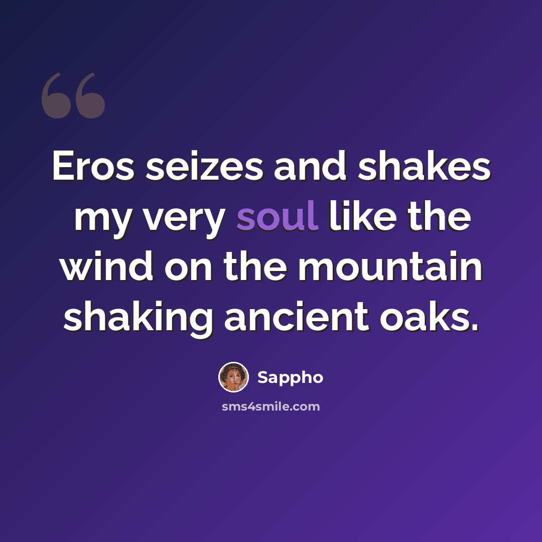 “Eros seizes and shakes my very soul like the wind on the mountain shaking ancient oaks.” quote by Sappho
