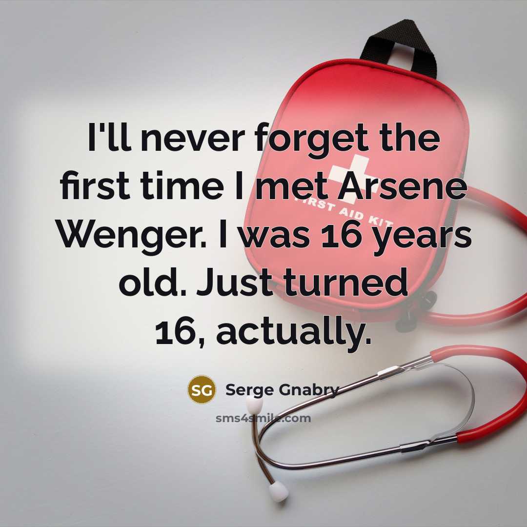 “I'll never forget the first time I met Arsene Wenger. I was 16 years old. Just turned 16, actually.” quote by Serge Gnabry