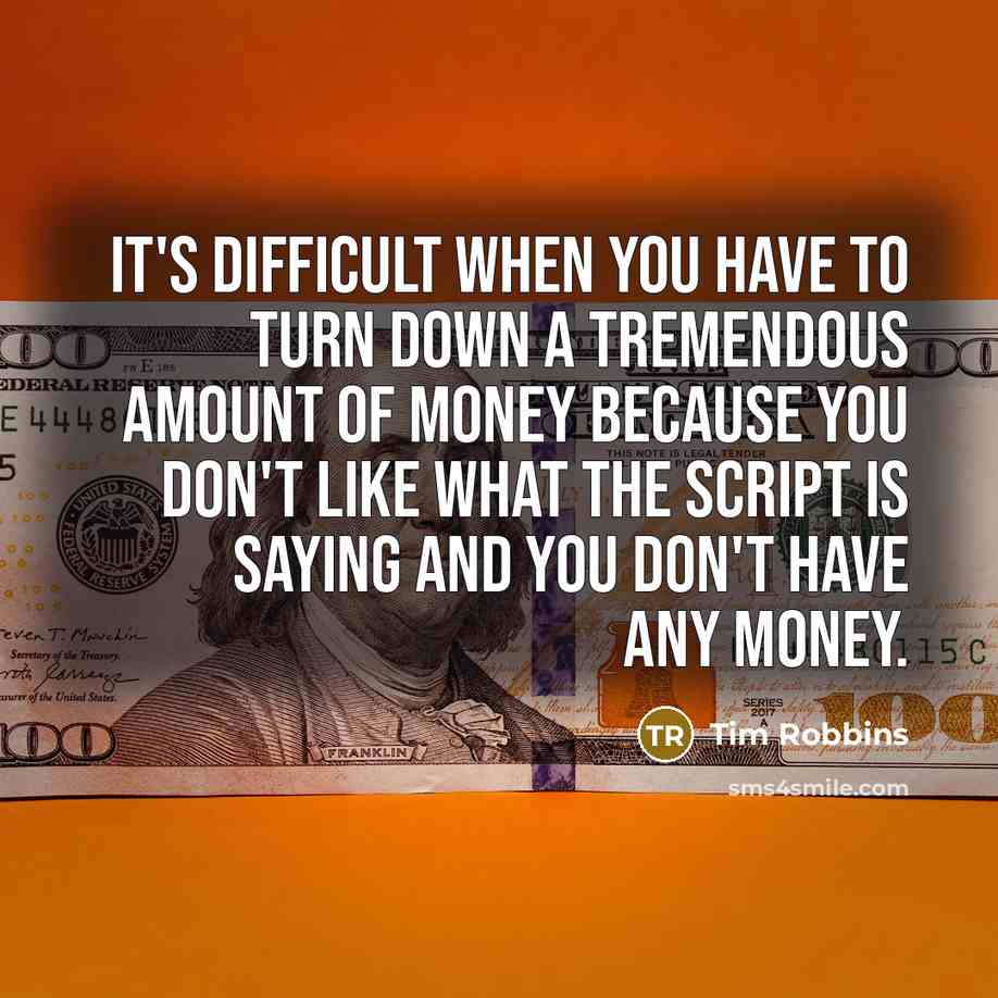 “It's difficult when you have to turn down a tremendous amount of money because you don't like what the script is saying and you don't have any money.” quote by Tim Robbins