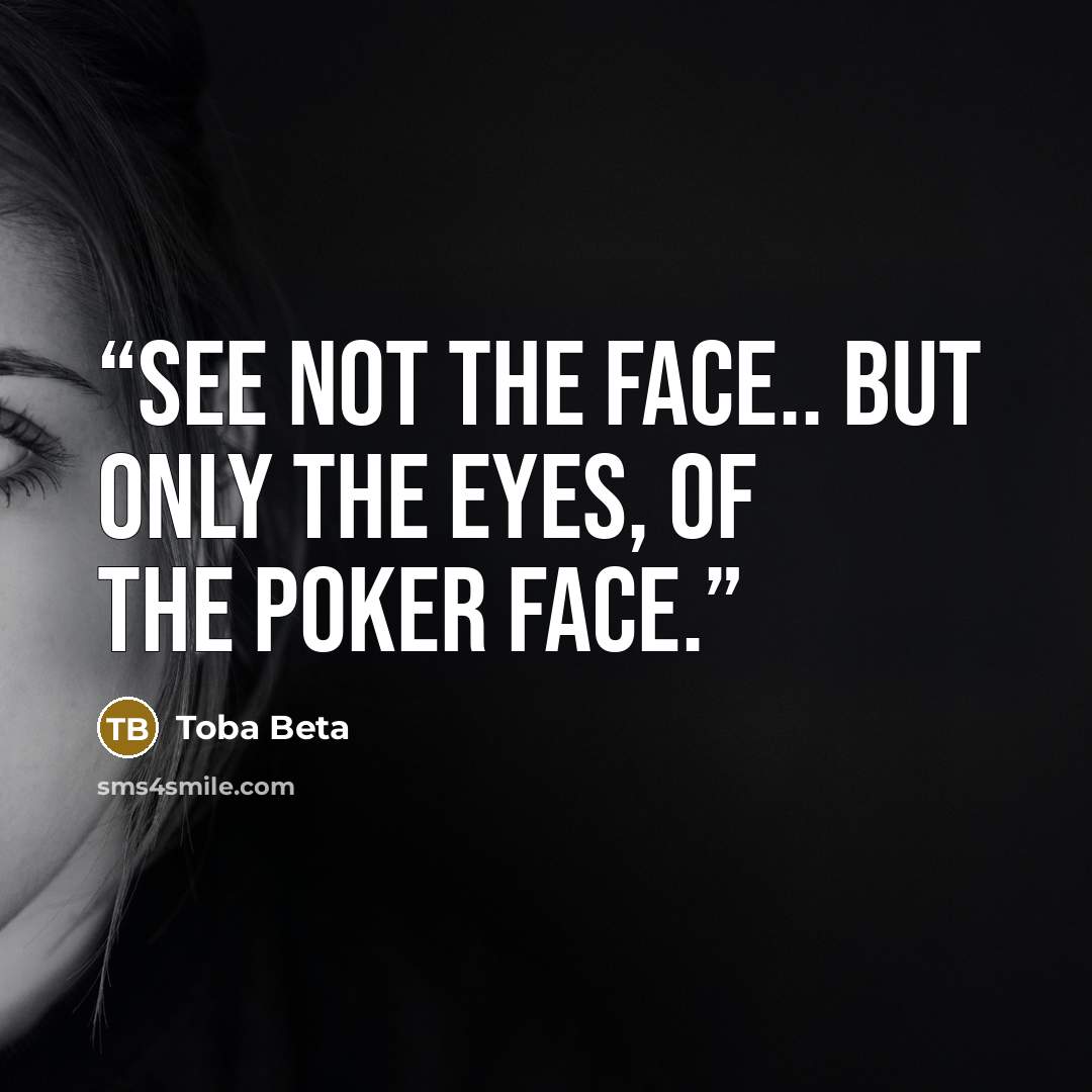 “See not the face.. but only the eyes, of the poker face.” quote by Toba Beta