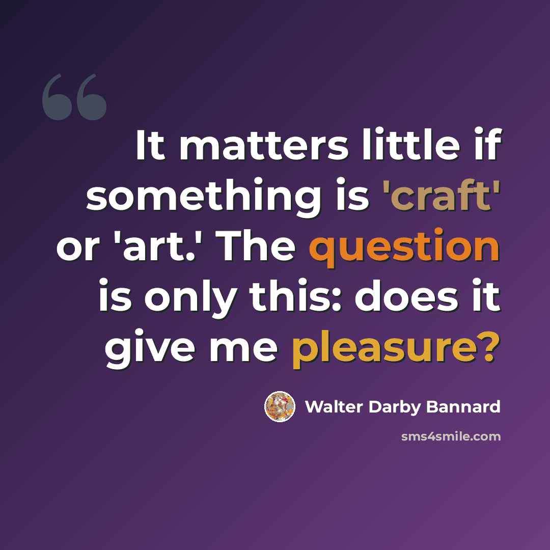 “It matters little if something is 'craft' or 'art.' The question is only this: does it give me pleasure?” quote by Walter Darby Bannard