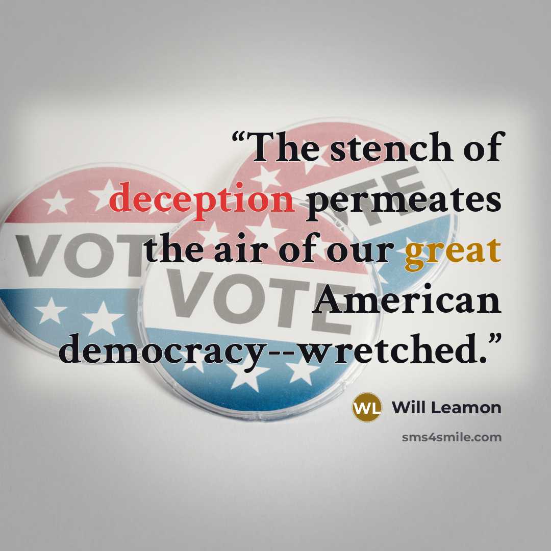 “The stench of deception permeates the air of our great American democracy--wretched.” quote by Will Leamon