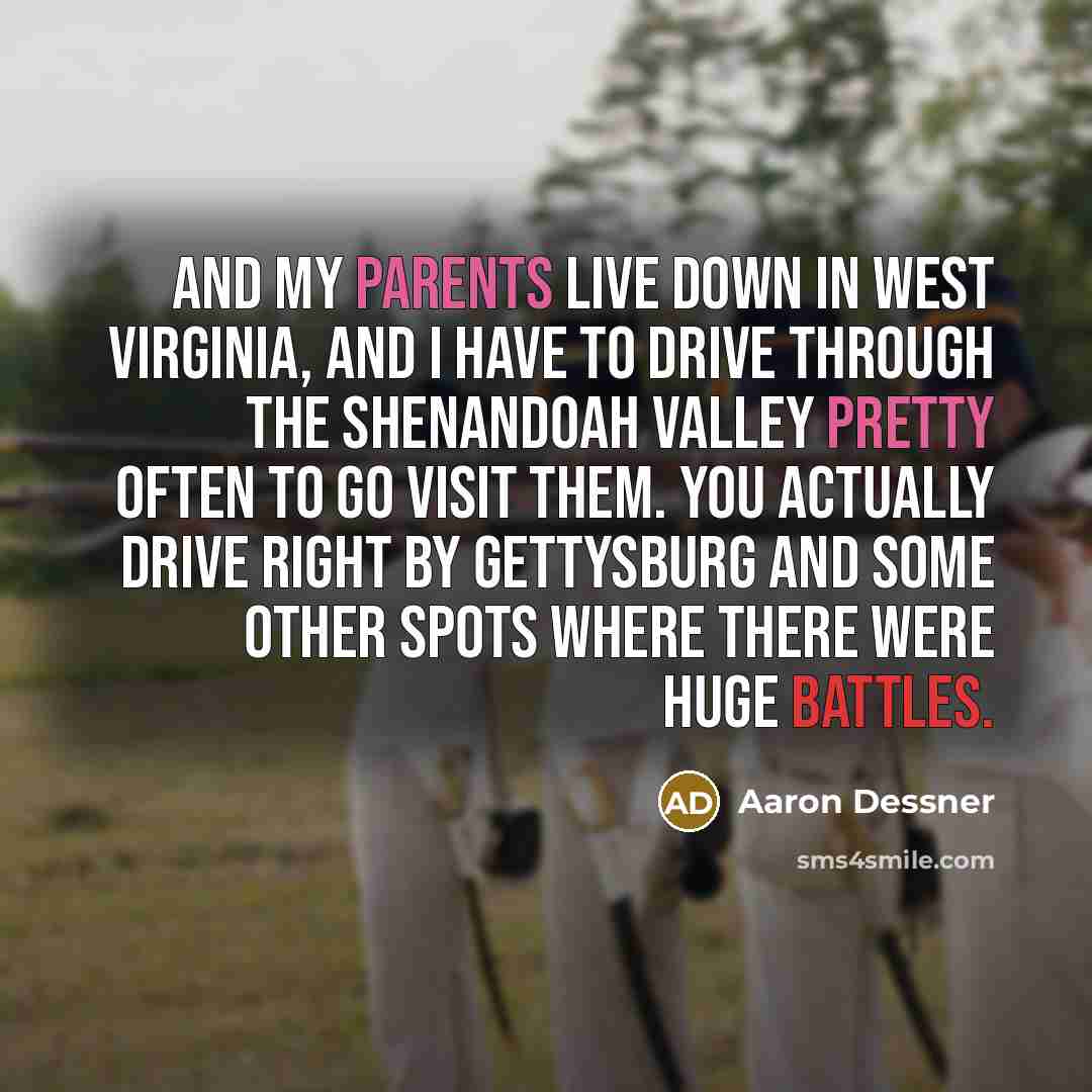 “And my parents live down in West Virginia, and I have to drive through the Shenandoah Valley pretty often to go visit them. You actually drive right by Gettysburg and some other spots where there were huge battles.” quote by Aaron Dessner
