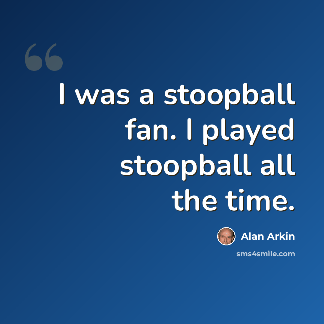 “I was a stoopball fan. I played stoopball all the time.” quote by Alan Arkin
