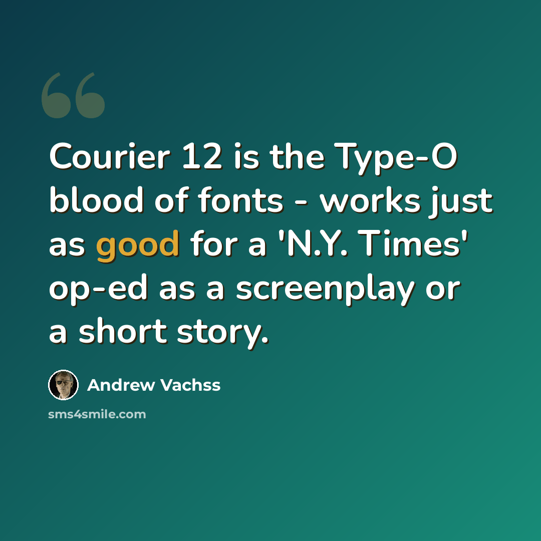“Courier 12 is the Type-O blood of fonts - works just as good for a 'N.Y. Times' op-ed as a screenplay or a short story.” quote by Andrew Vachss