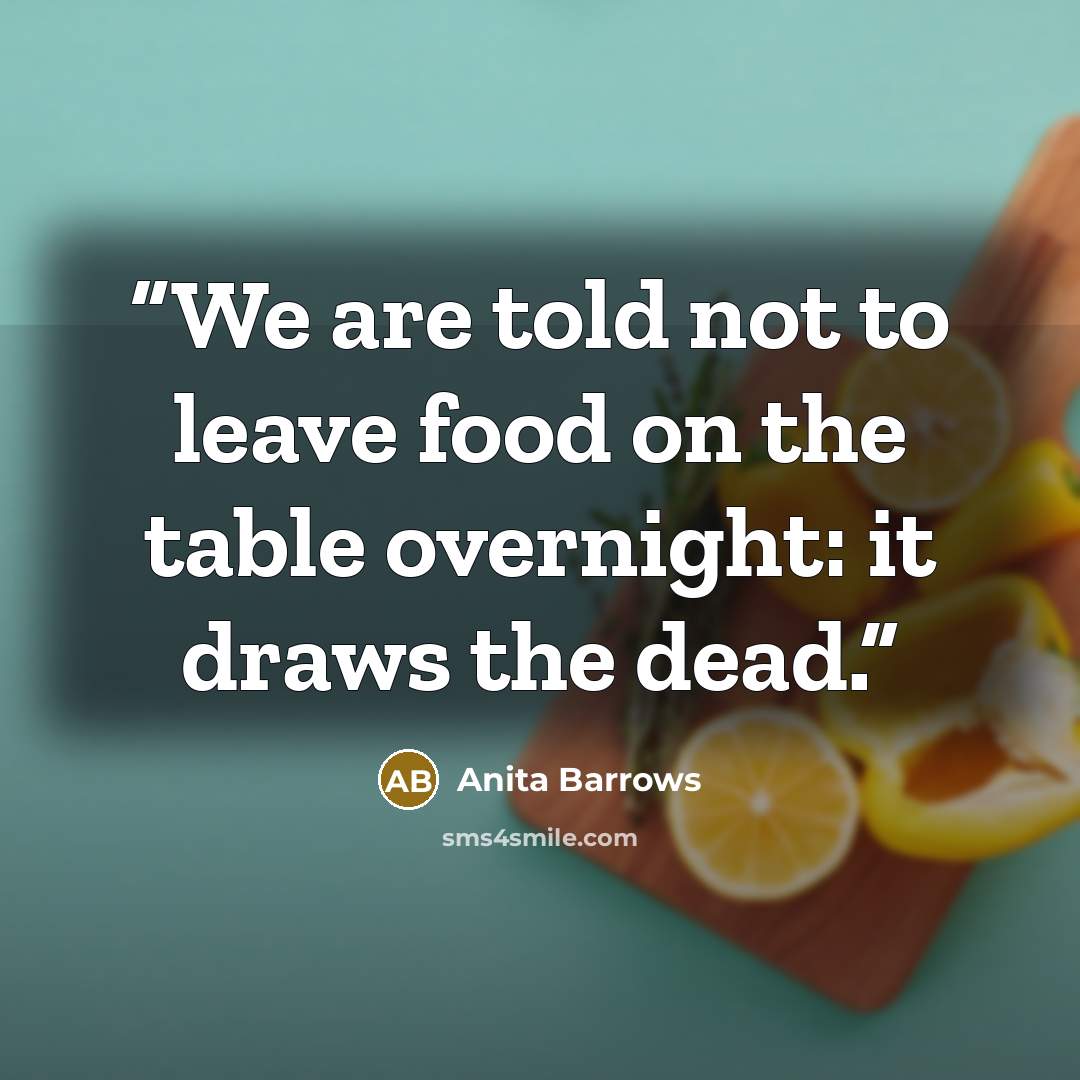 “We are told not to leave food on the table overnight: it draws the dead.” quote by Anita Barrows
