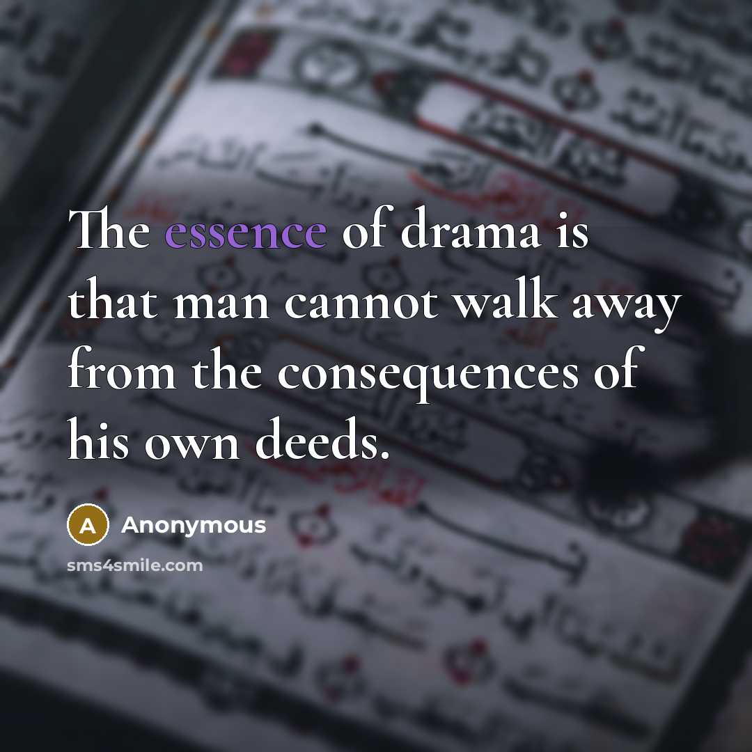 “The essence of drama is that man cannot walk away from the consequences of his own deeds.” quote by Anonymous