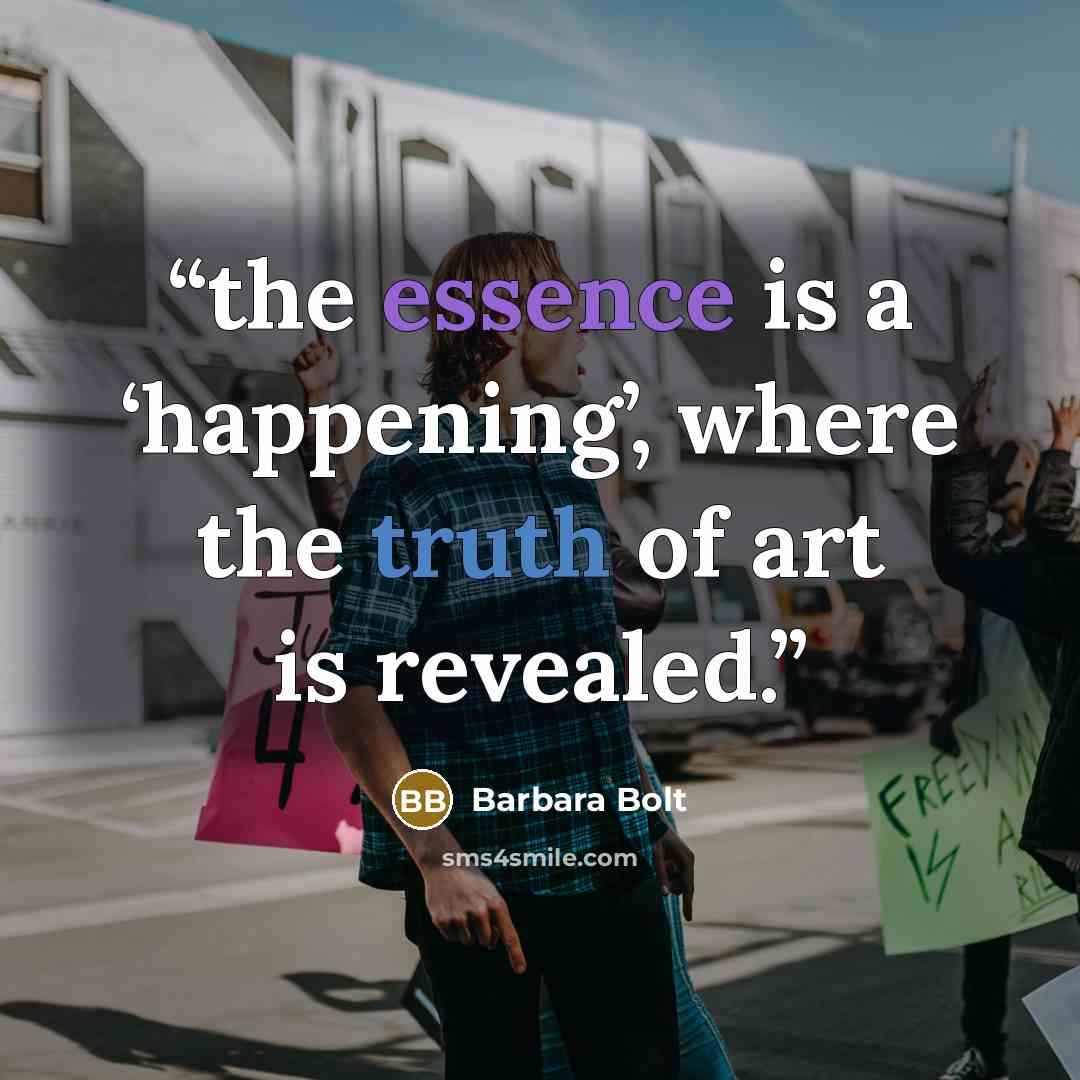 “the essence is a ‘happening’, where the truth of art is revealed.” quote by Barbara Bolt