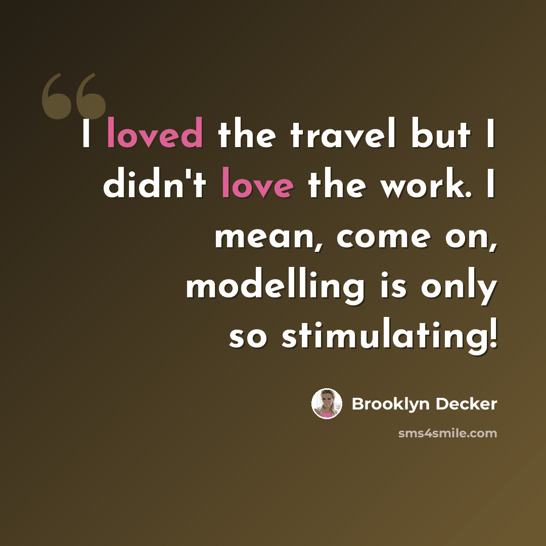 “I loved the travel but I didn't love the work. I mean, come on, modelling is only so stimulating!” quote by Brooklyn Decker