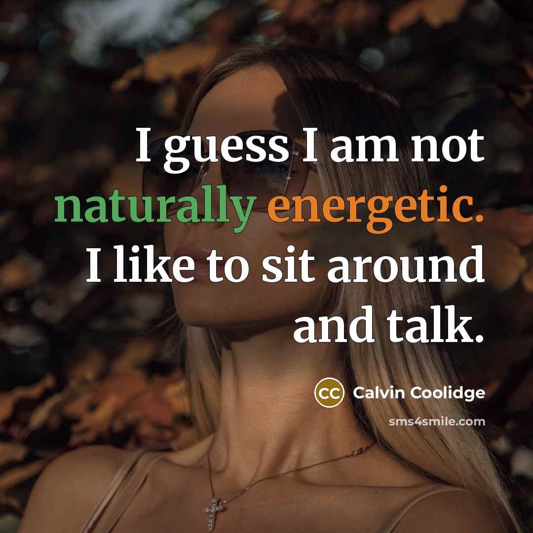 “I guess I am not naturally energetic. I like to sit around and talk.” quote by Calvin Coolidge