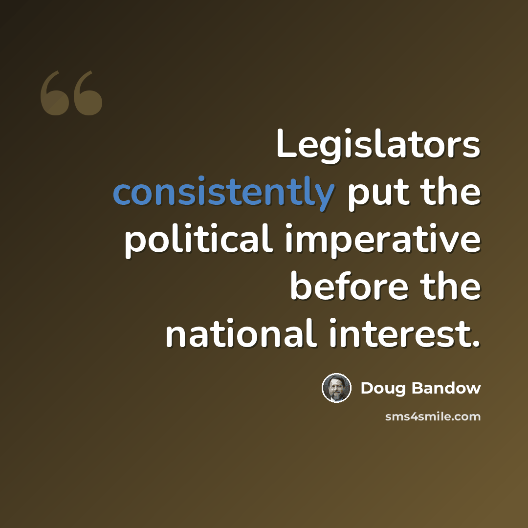 “Legislators consistently put the political imperative before the national interest.” quote by Doug Bandow