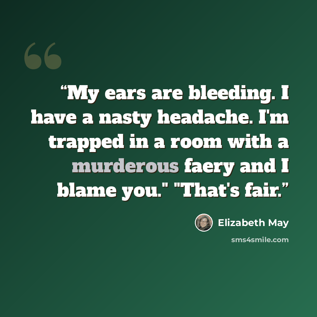 “My ears are bleeding. I have a nasty headache. I'm trapped in a room with a murderous faery and I blame you." "That's fair.” quote by Elizabeth May