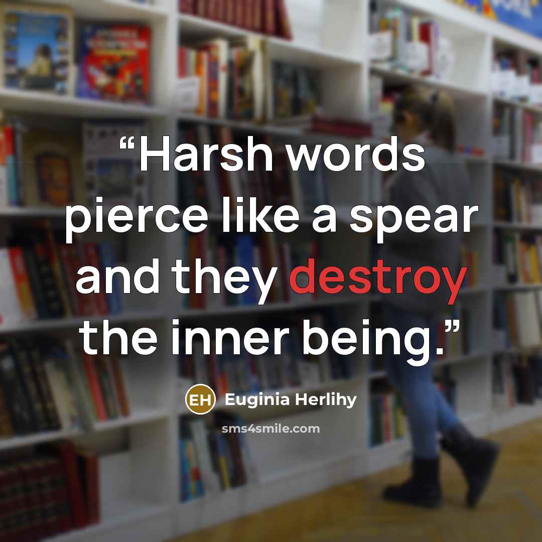 “Harsh words pierce like a spear and they destroy the inner being.” quote by Euginia Herlihy