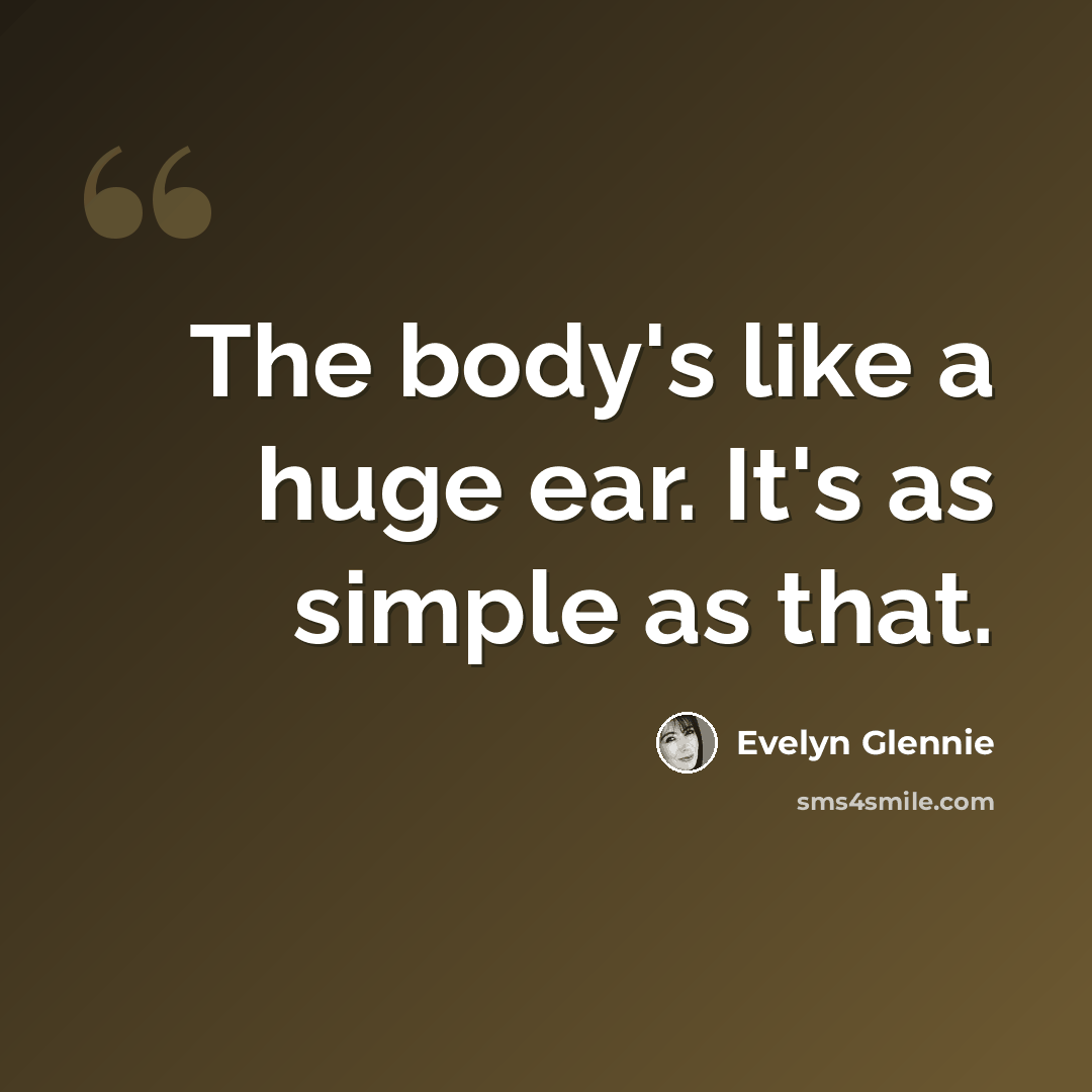 “The body's like a huge ear. It's as simple as that.” quote by Evelyn Glennie