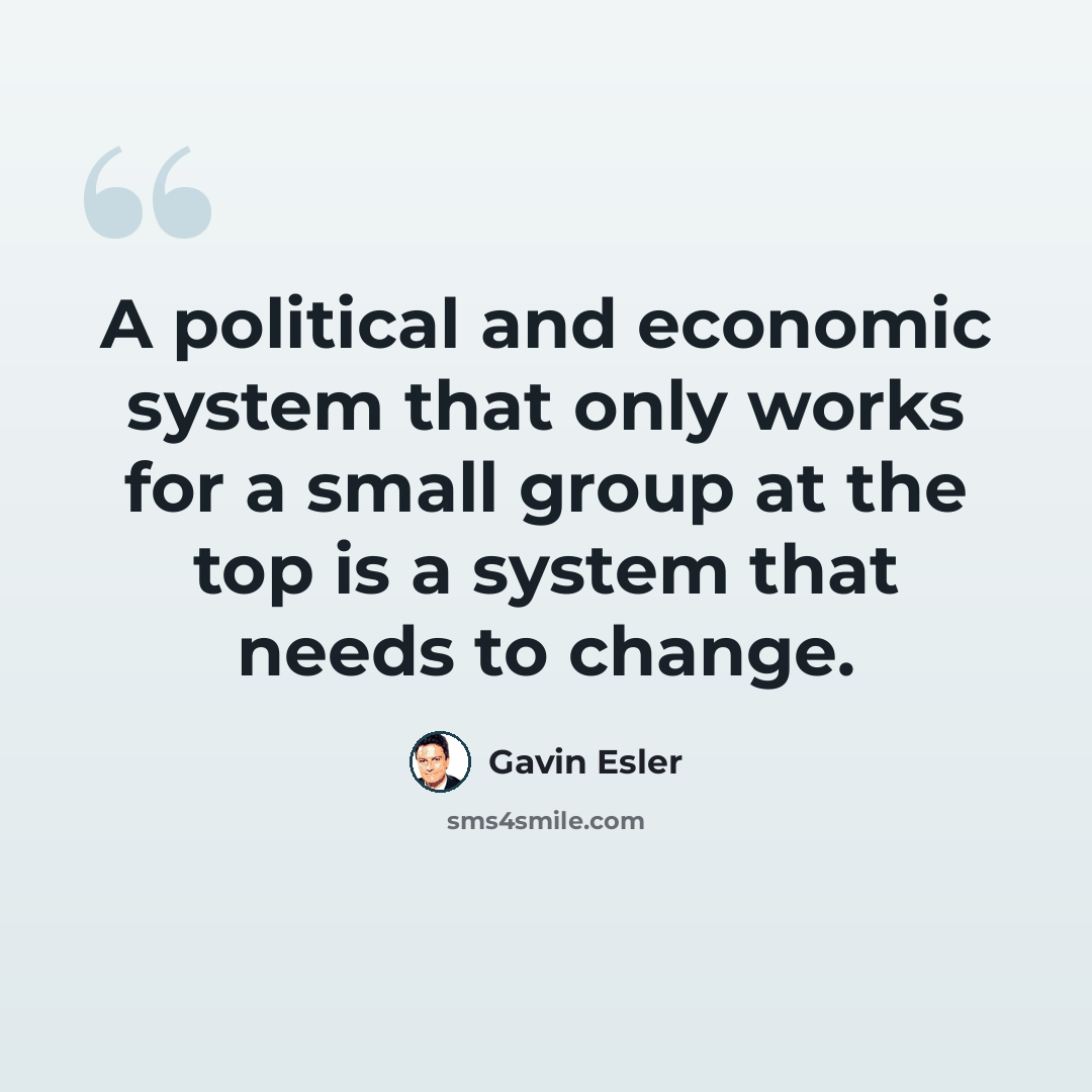 “A political and economic system that only works for a small group at the top is a system that needs to change.” quote by Gavin Esler