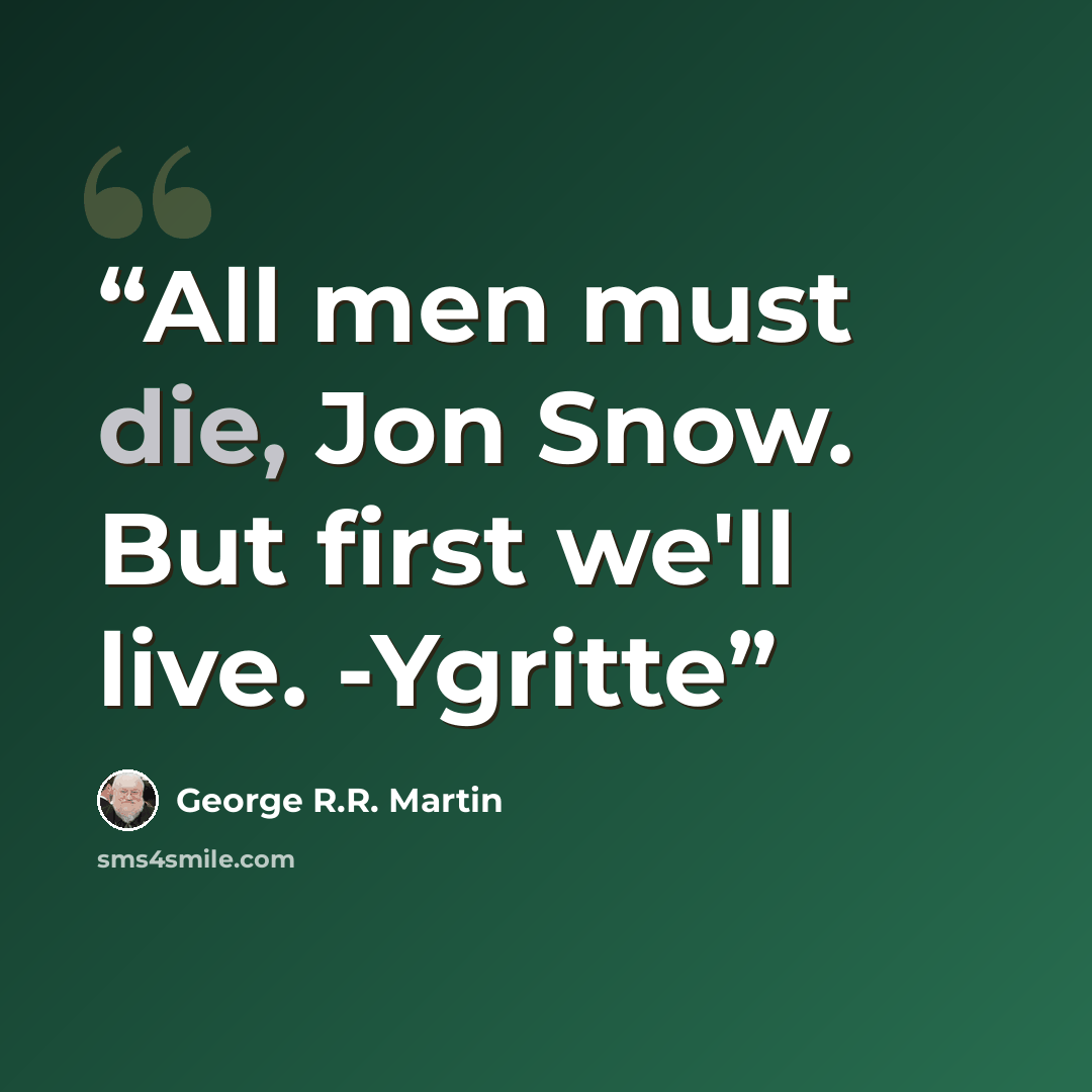 “All men must die, Jon Snow. But first we'll live. -Ygritte” quote by George R.R. Martin