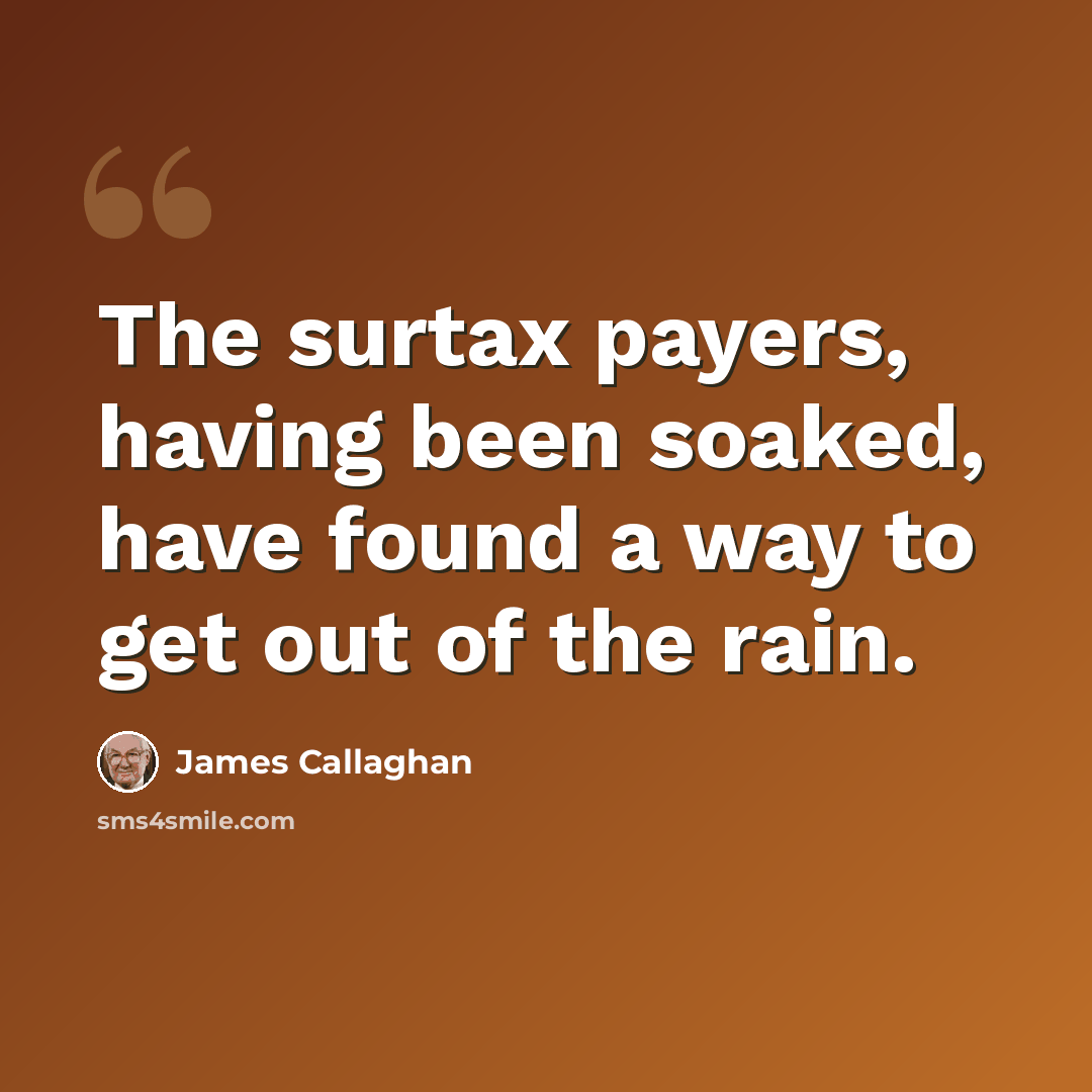 “The surtax payers, having been soaked, have found a way to get out of the rain.” quote by James Callaghan