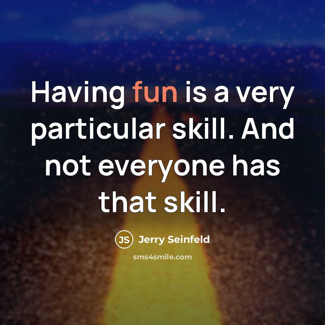 “Having fun is a very particular skill. And not everyone has that skill.” quote by Jerry Seinfeld