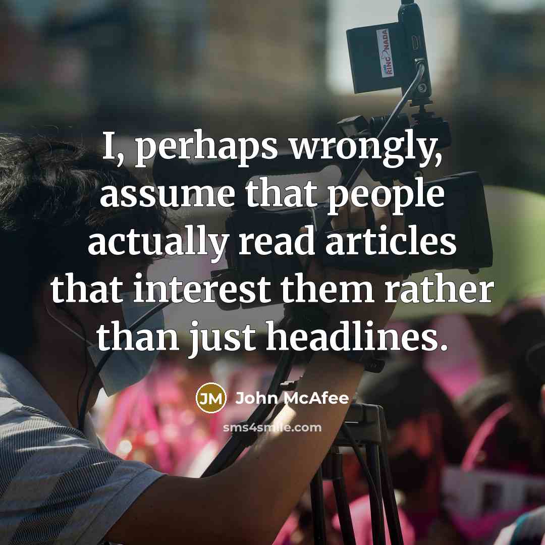 “I, perhaps wrongly, assume that people actually read articles that interest them rather than just headlines.” quote by John McAfee