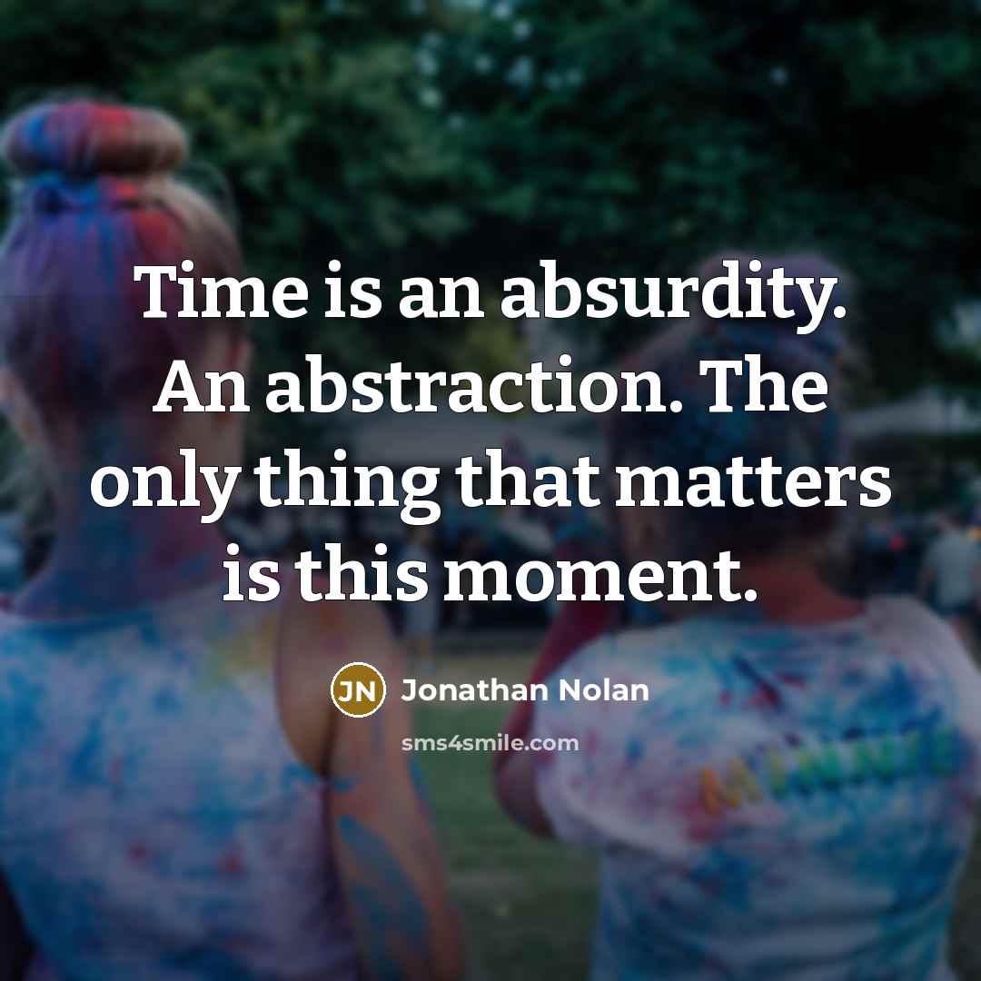 “Time is an absurdity. An abstraction. The only thing that matters is this moment.” quote by Jonathan Nolan