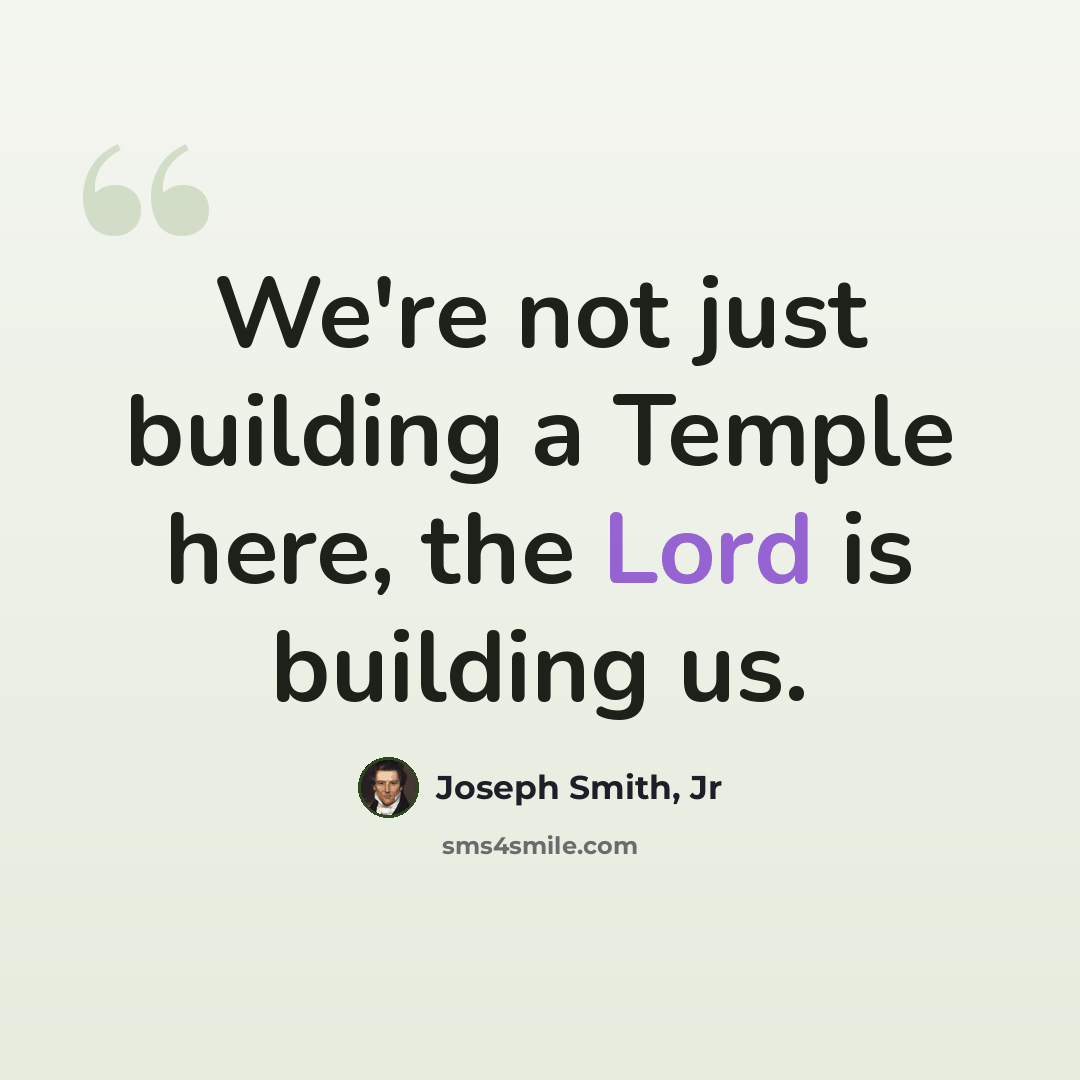 “We're not just building a Temple here, the Lord is building us.” quote by Joseph Smith, Jr