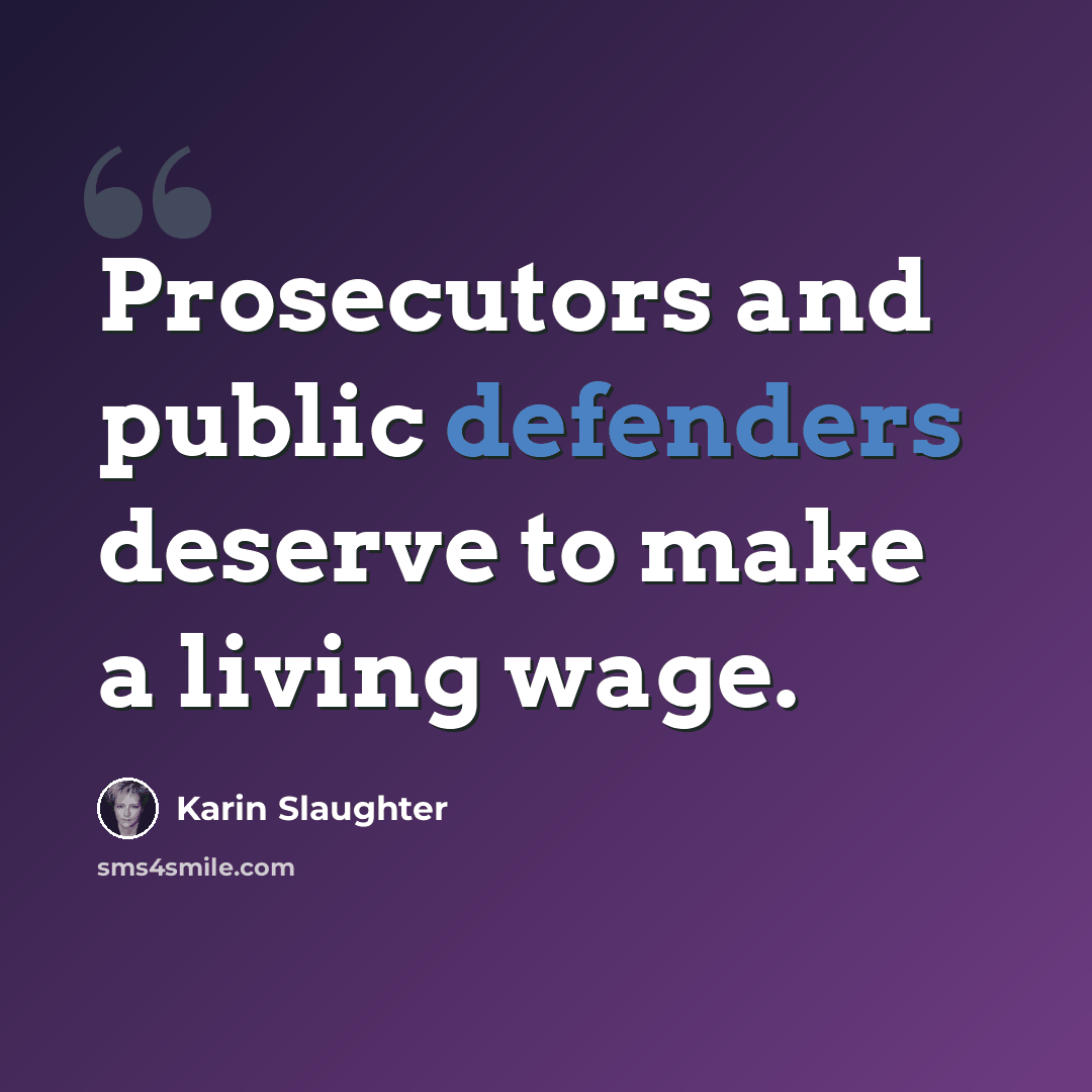 “Prosecutors and public defenders deserve to make a living wage.” quote by Karin Slaughter