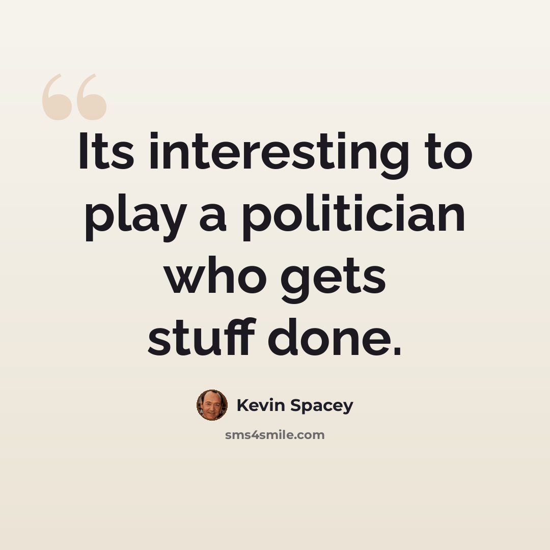 “Its interesting to play a politician who gets stuff done.” quote by Kevin Spacey