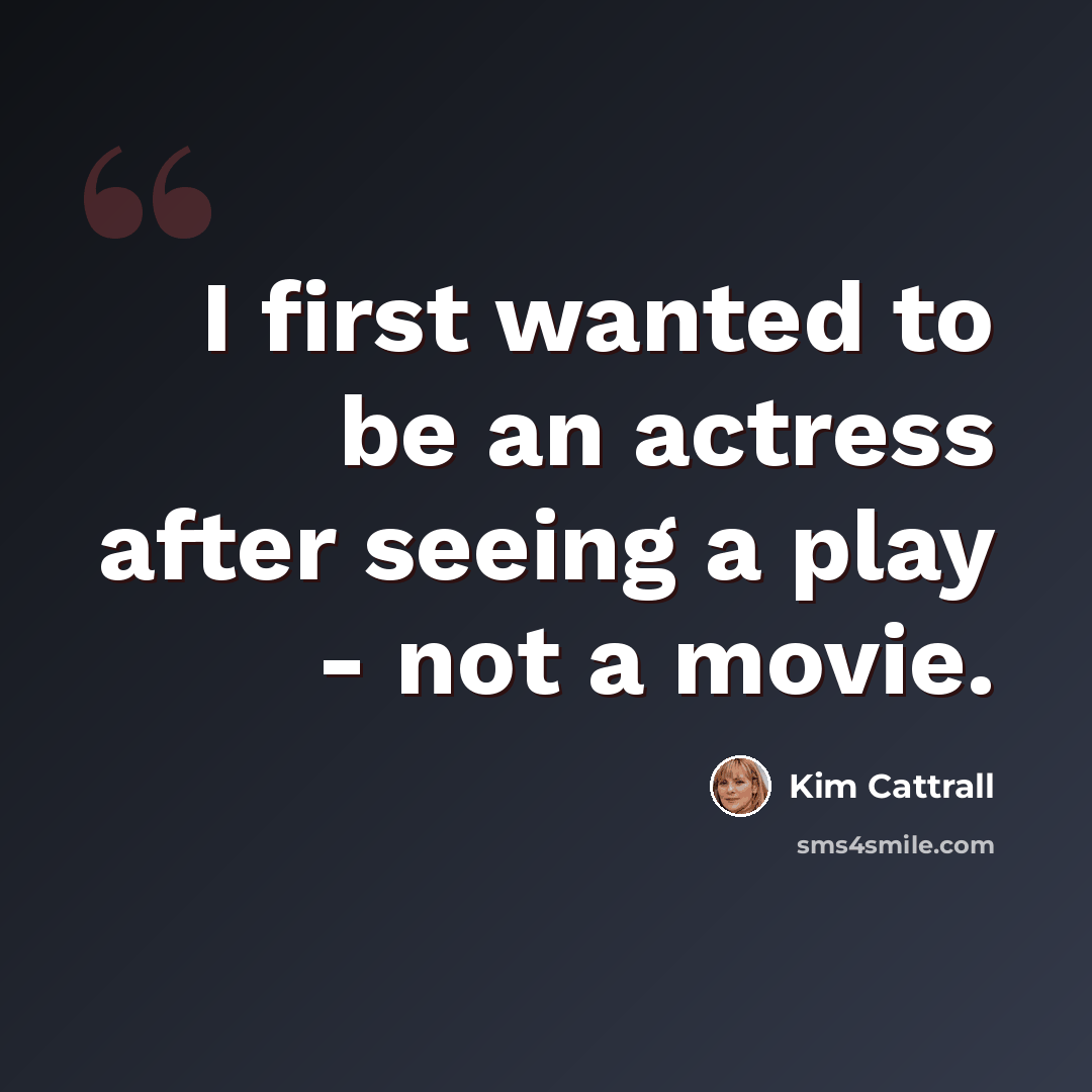 “I first wanted to be an actress after seeing a play - not a movie.” quote by Kim Cattrall
