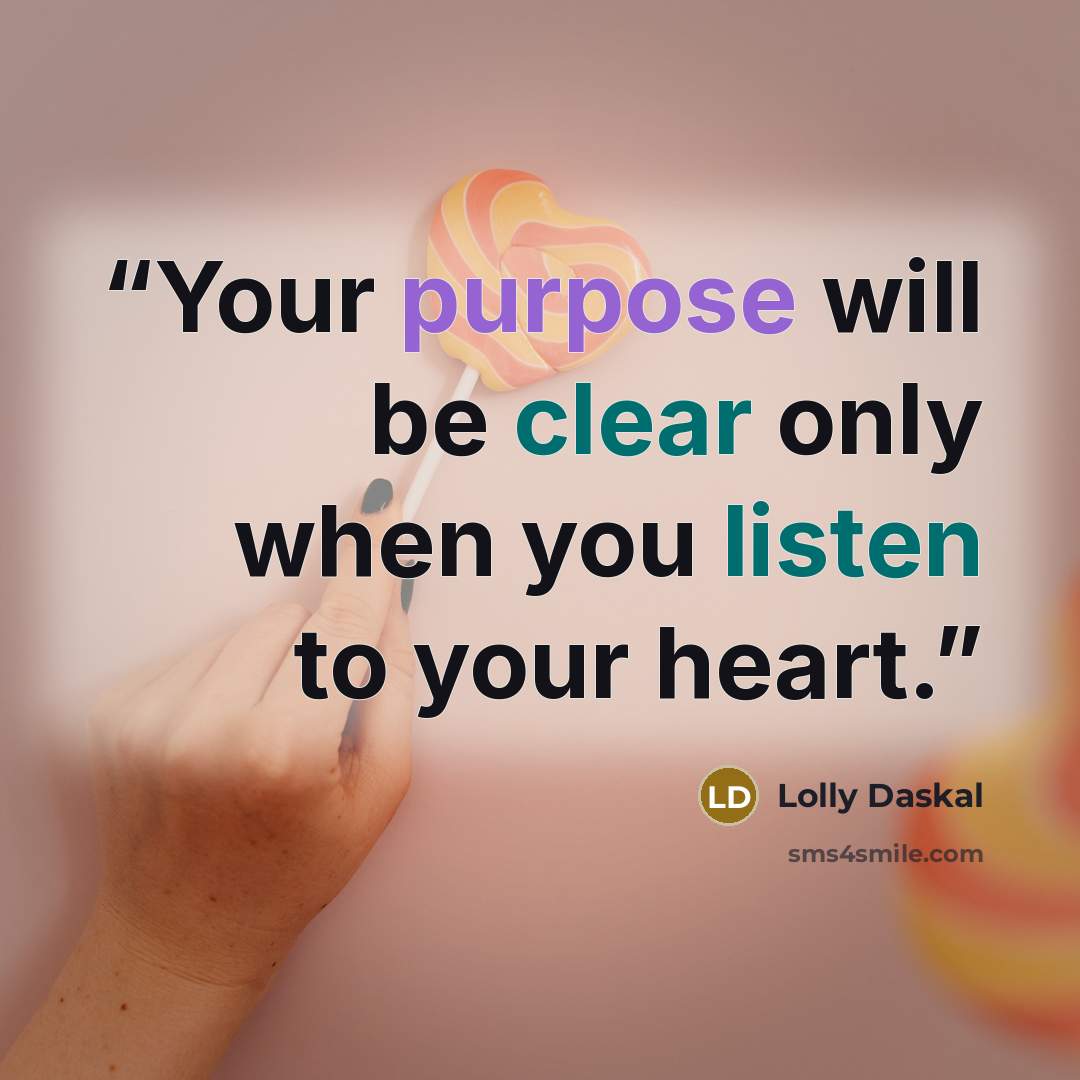 “Your purpose will be clear only when you listen to your heart.” quote by Lolly Daskal