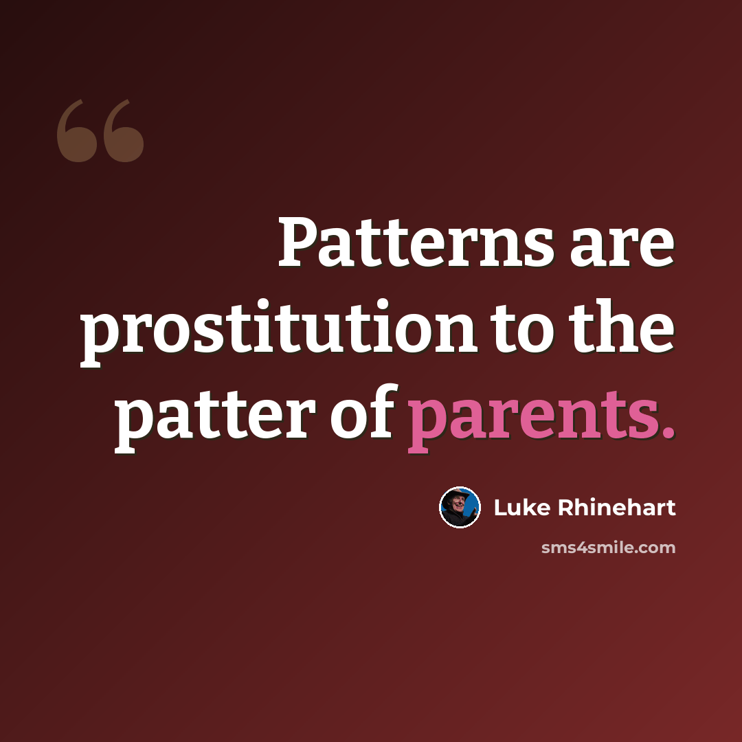 “Patterns are prostitution to the patter of parents.” quote by Luke Rhinehart