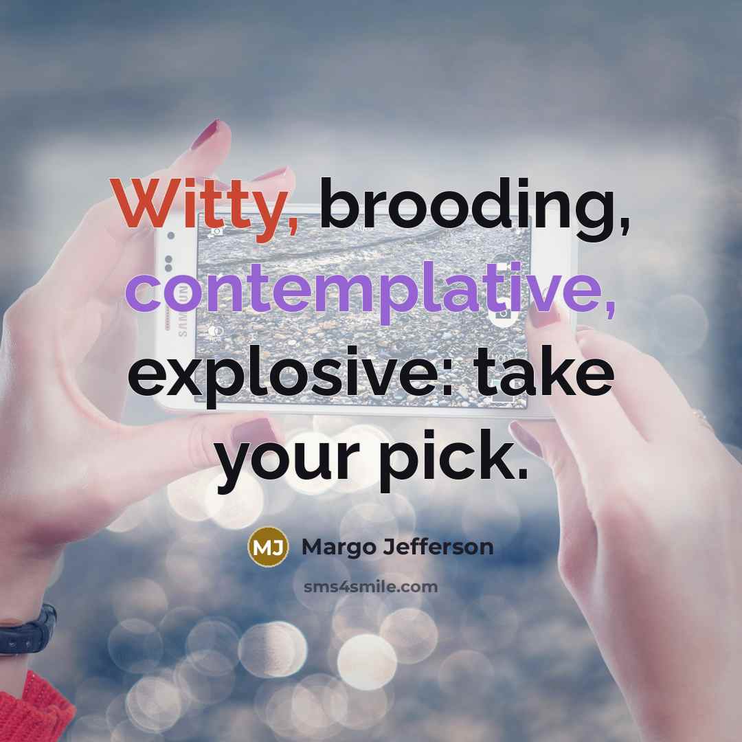 “Witty, brooding, contemplative, explosive: take your pick.” quote by Margo Jefferson