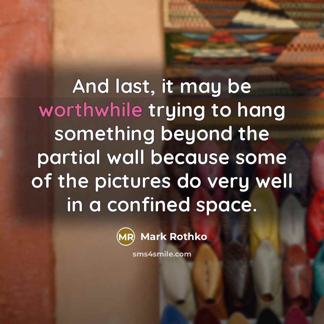 “And last, it may be worthwhile trying to hang something beyond the partial wall because some of the pictures do very well in a confined space.” quote by Mark Rothko