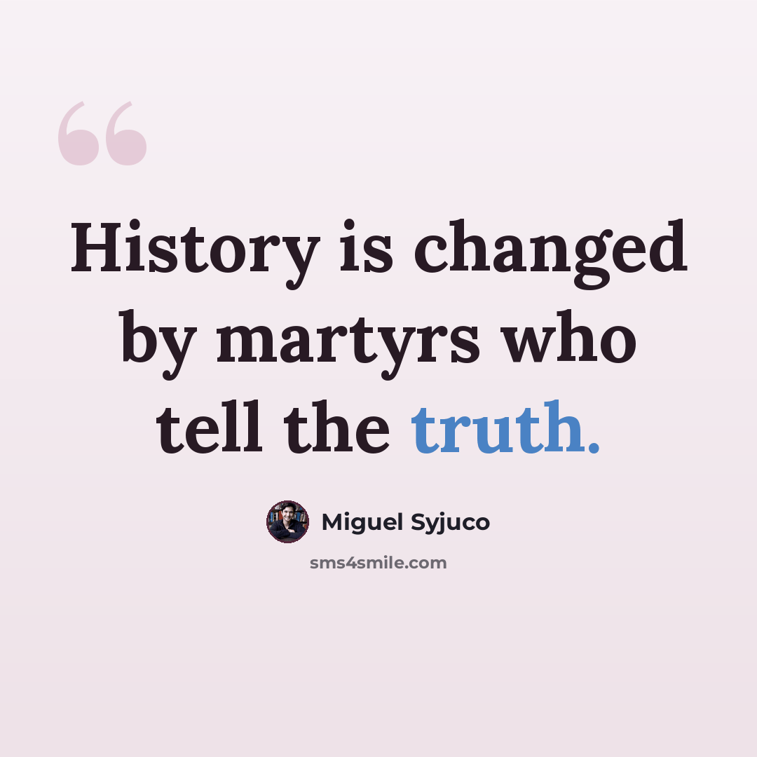 “History is changed by martyrs who tell the truth.” quote by Miguel Syjuco