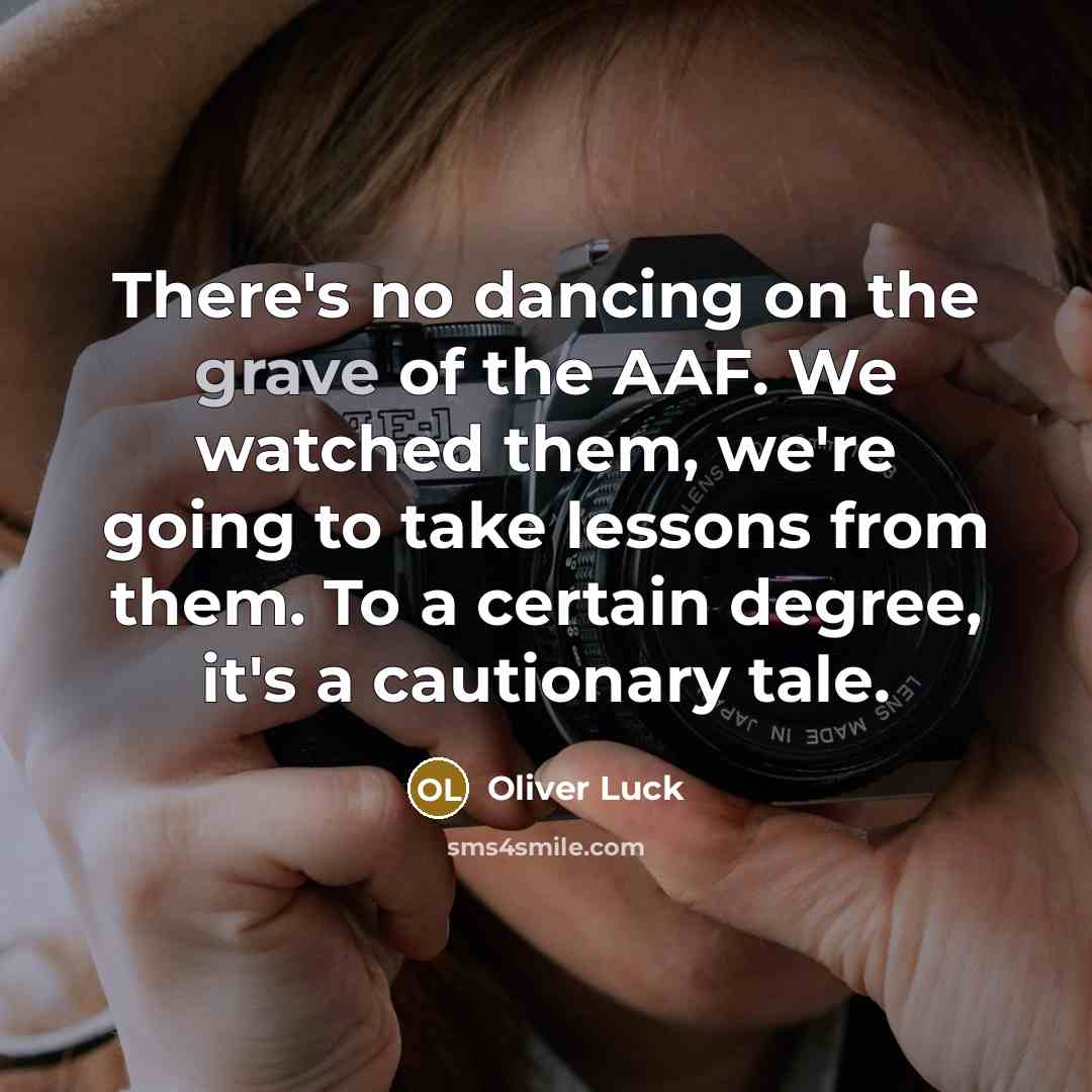 “There's no dancing on the grave of the AAF. We watched them, we're going to take lessons from them. To a certain degree, it's a cautionary tale.” quote by Oliver Luck